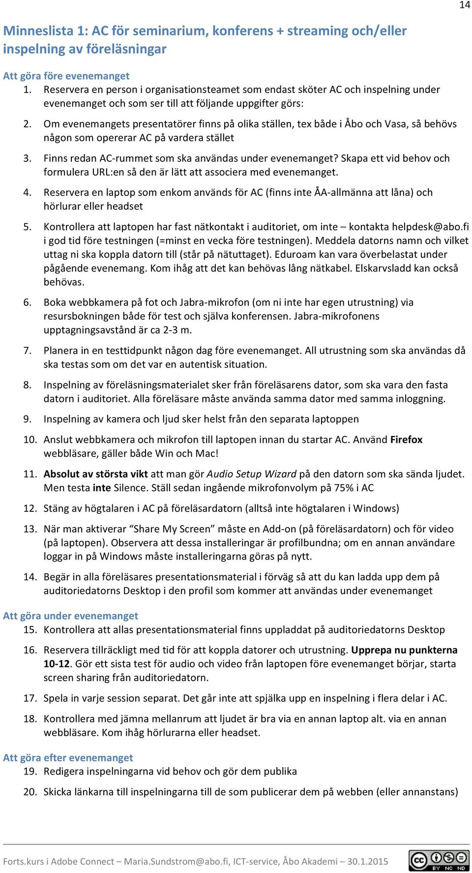 Om evenemangets presentatörer finns på olika ställen, tex både i Åbo och Vasa, så behövs någon som opererar AC på vardera stället 3. Finns redan AC- rummet som ska användas under evenemanget?