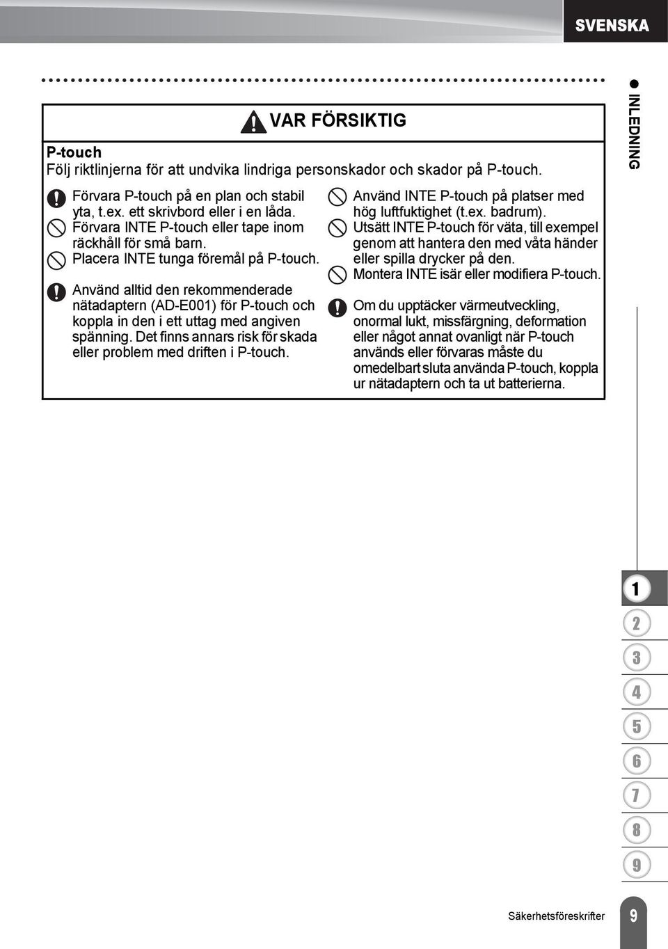 Använd alltid den rekommenderade nätadaptern (AD-E00) för P-touch och koppla in den i ett uttag med angiven spänning. Det finns annars risk för skada eller problem med driften i P-touch.