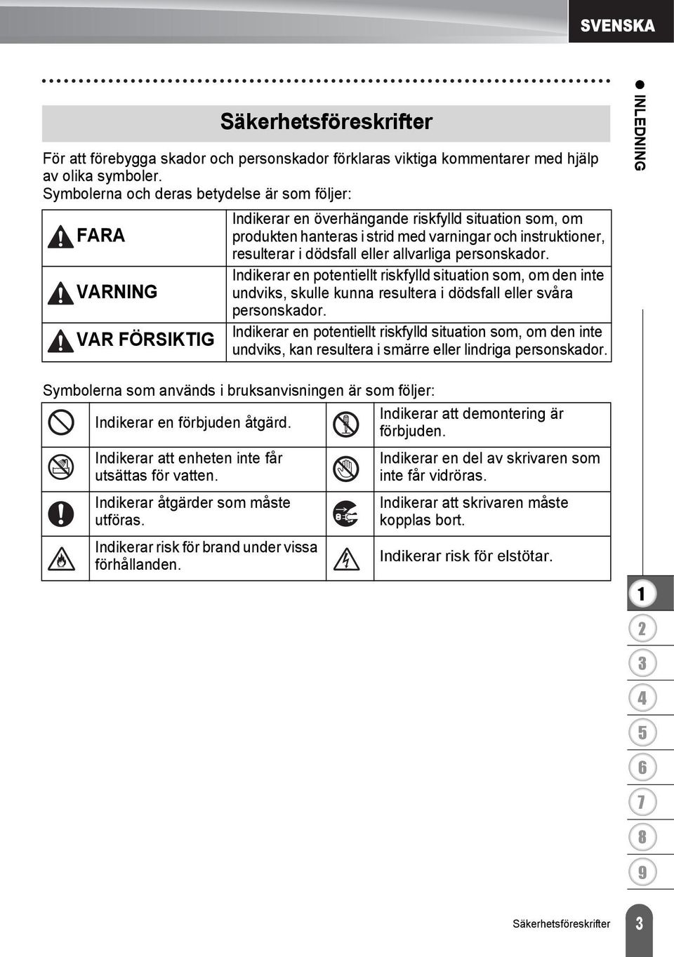 dödsfall eller allvarliga personskador. Indikerar en potentiellt riskfylld situation som, om den inte undviks, skulle kunna resultera i dödsfall eller svåra personskador.