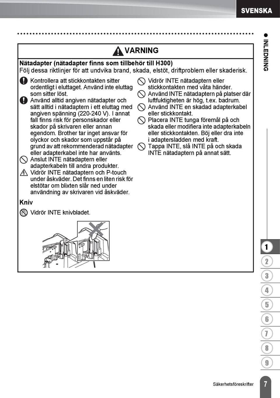 Använd alltid angiven nätadapter och sätt alltid i nätadaptern i ett eluttag med angiven spänning (0-0 V). I annat fall finns risk för personskador eller skador på skrivaren eller annan egendom.