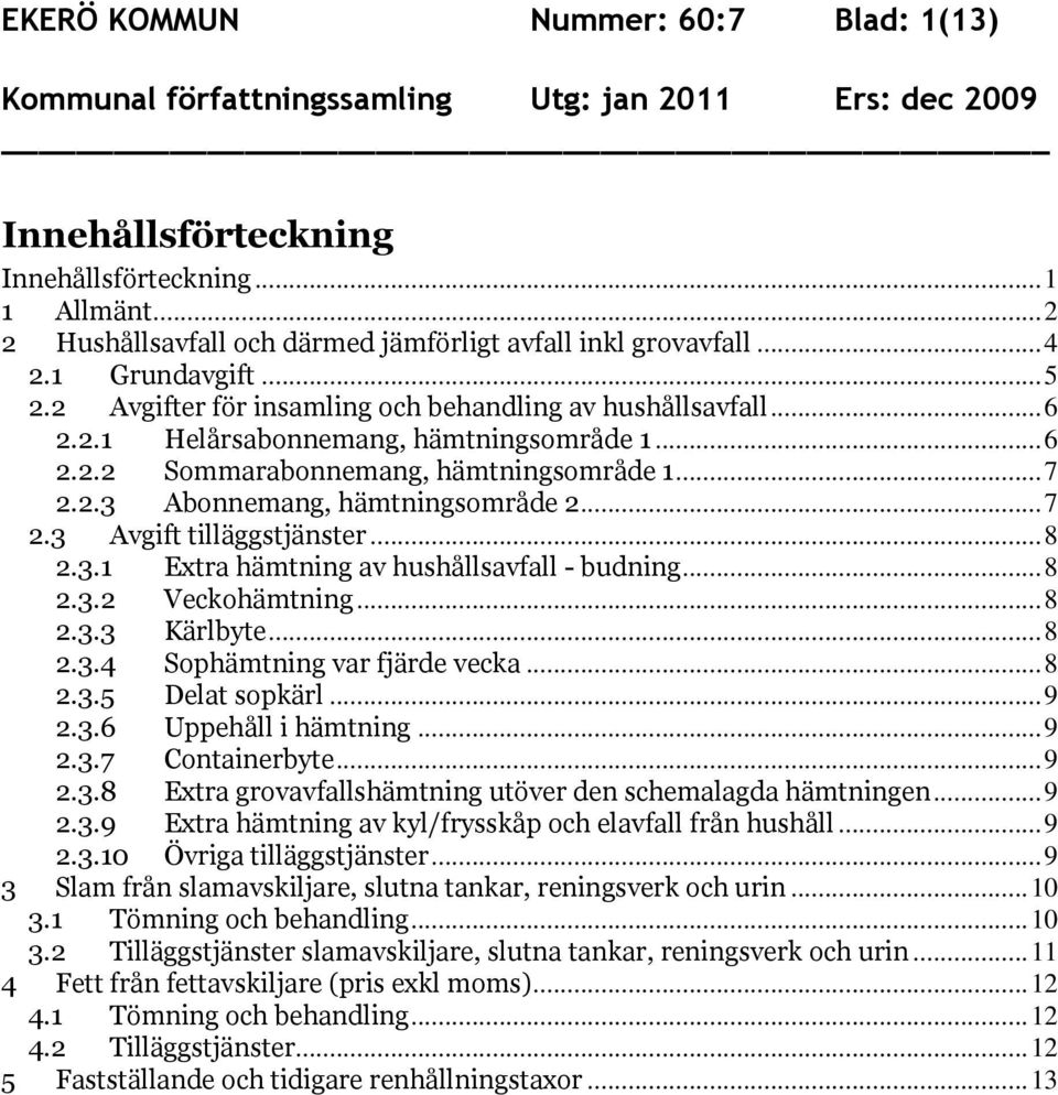 ..8 2.3.1 Extra hämtning av hushållsavfall - budning...8 2.3.2 Veckohämtning...8 2.3.3 Kärlbyte...8 2.3.4 Sophämtning var fjärde vecka...8 2.3.5 Delat sopkärl...9 2.3.6 Uppehåll i hämtning...9 2.3.7 Containerbyte.