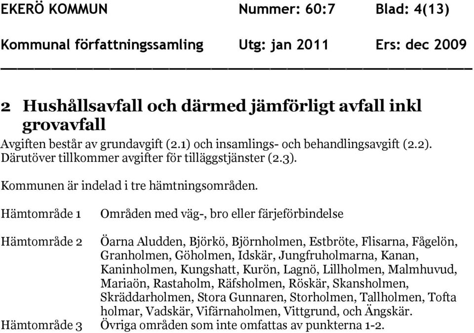 Hämtområde 1 Områden med väg-, bro eller färjeförbindelse Hämtområde 2 Öarna Aludden, Björkö, Björnholmen, Estbröte, Flisarna, Fågelön, Granholmen, Göholmen, Idskär, Jungfruholmarna, Kanan,