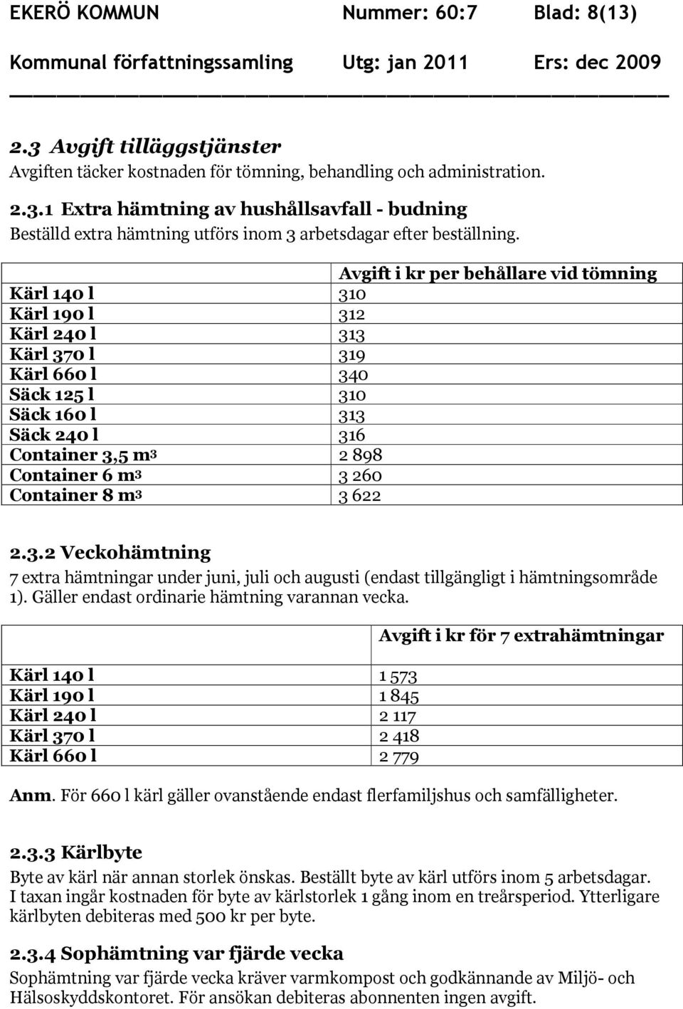 260 Container 8 m 3 3 622 2.3.2 Veckohämtning 7 extra hämtningar under juni, juli och augusti (endast tillgängligt i hämtningsområde 1). Gäller endast ordinarie hämtning varannan vecka.