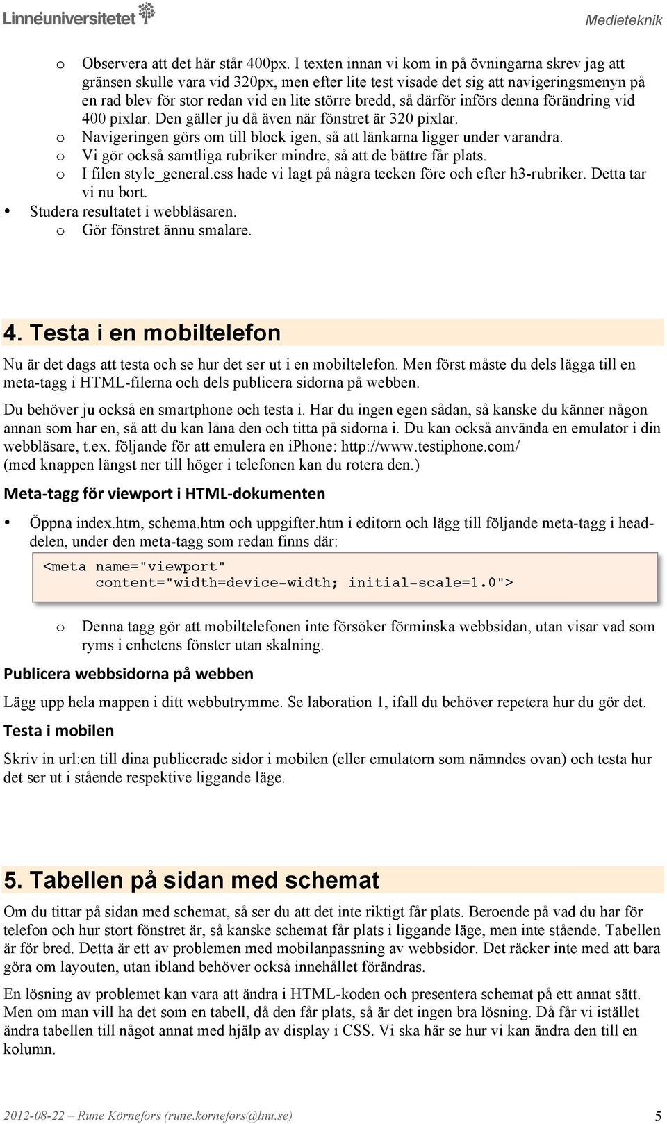 därför införs denna förändring vid 400 pixlar. Den gäller ju då även när fönstret är 320 pixlar. Navigeringen görs m till blck igen, så att länkarna ligger under varandra.