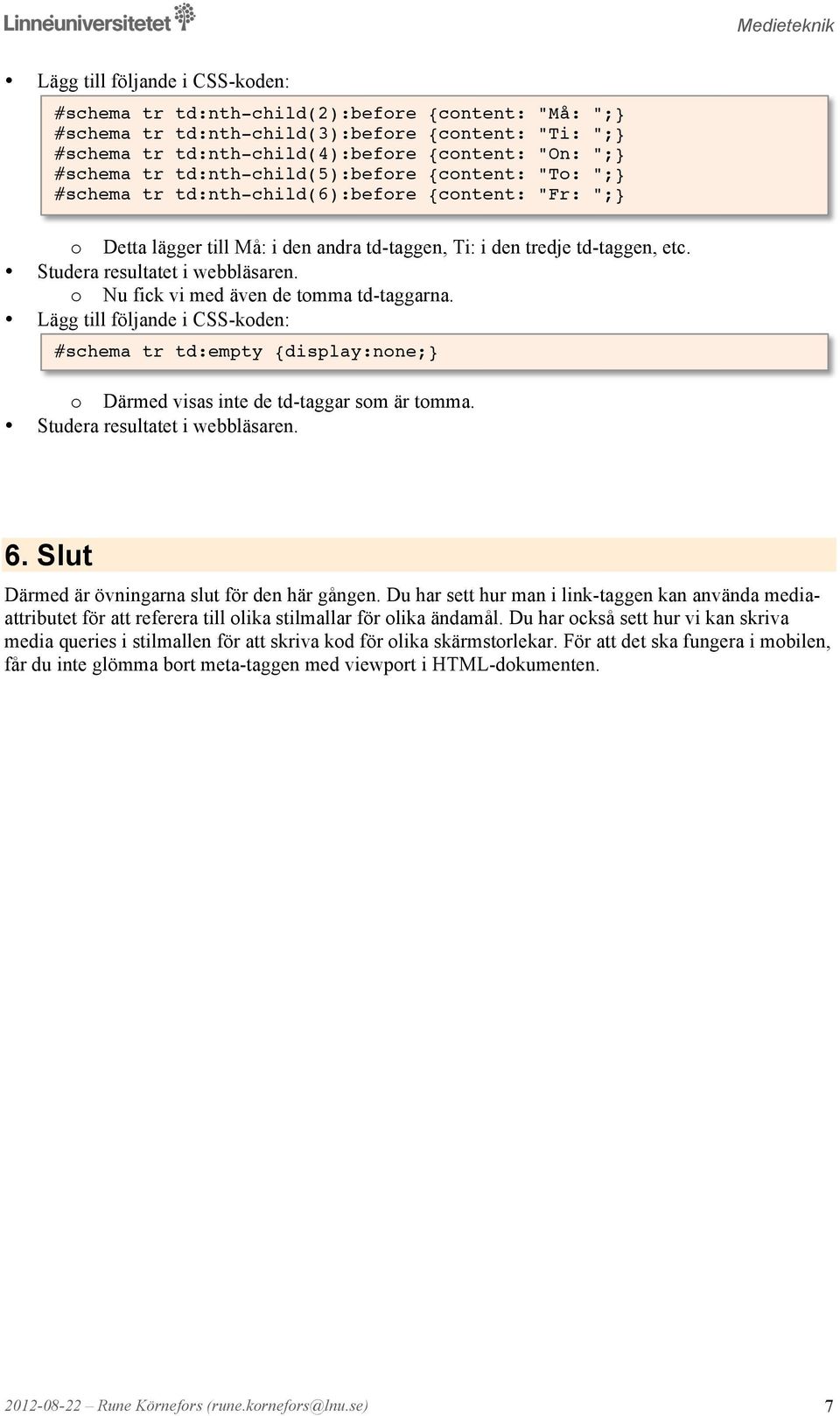 Nu fick vi med även de tmma td-taggarna. Lägg till följande i CSS-kden: #schema tr td:empty {display:nne; Därmed visas inte de td-taggar sm är tmma. 6.