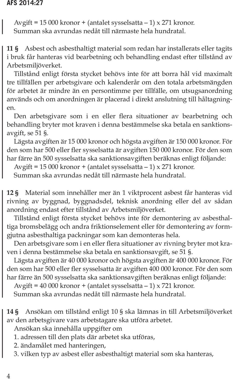 Tillstånd enligt första stycket behövs inte för att borra hål vid maximalt tre tillfällen per arbetsgivare och kalenderår om den totala arbetsmängden för arbetet är mindre än en persontimme per