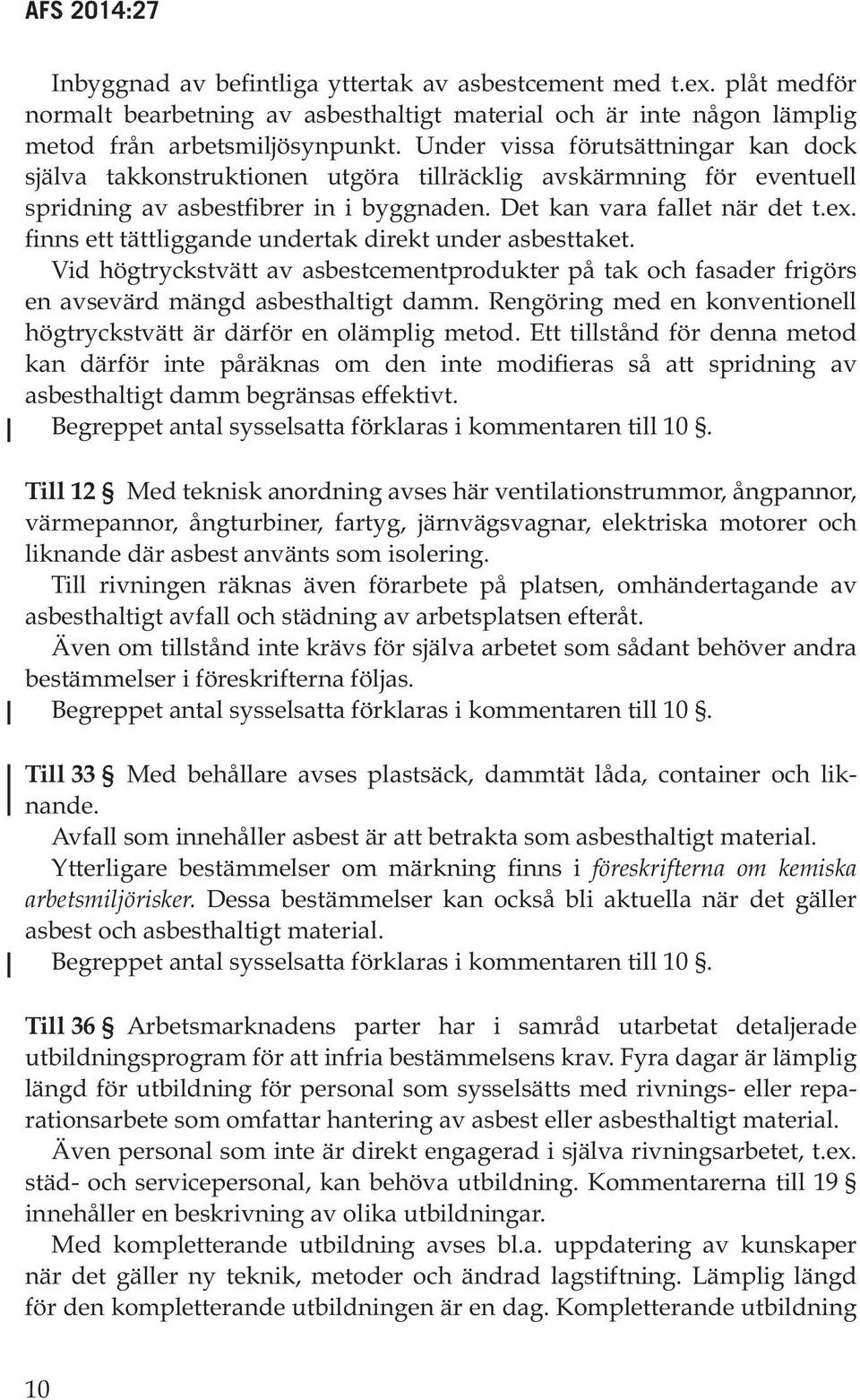 finns ett tättliggande undertak direkt under asbesttaket. Vid högtryckstvätt av asbestcementprodukter på tak och fasader frigörs en avsevärd mängd asbesthaltigt damm.