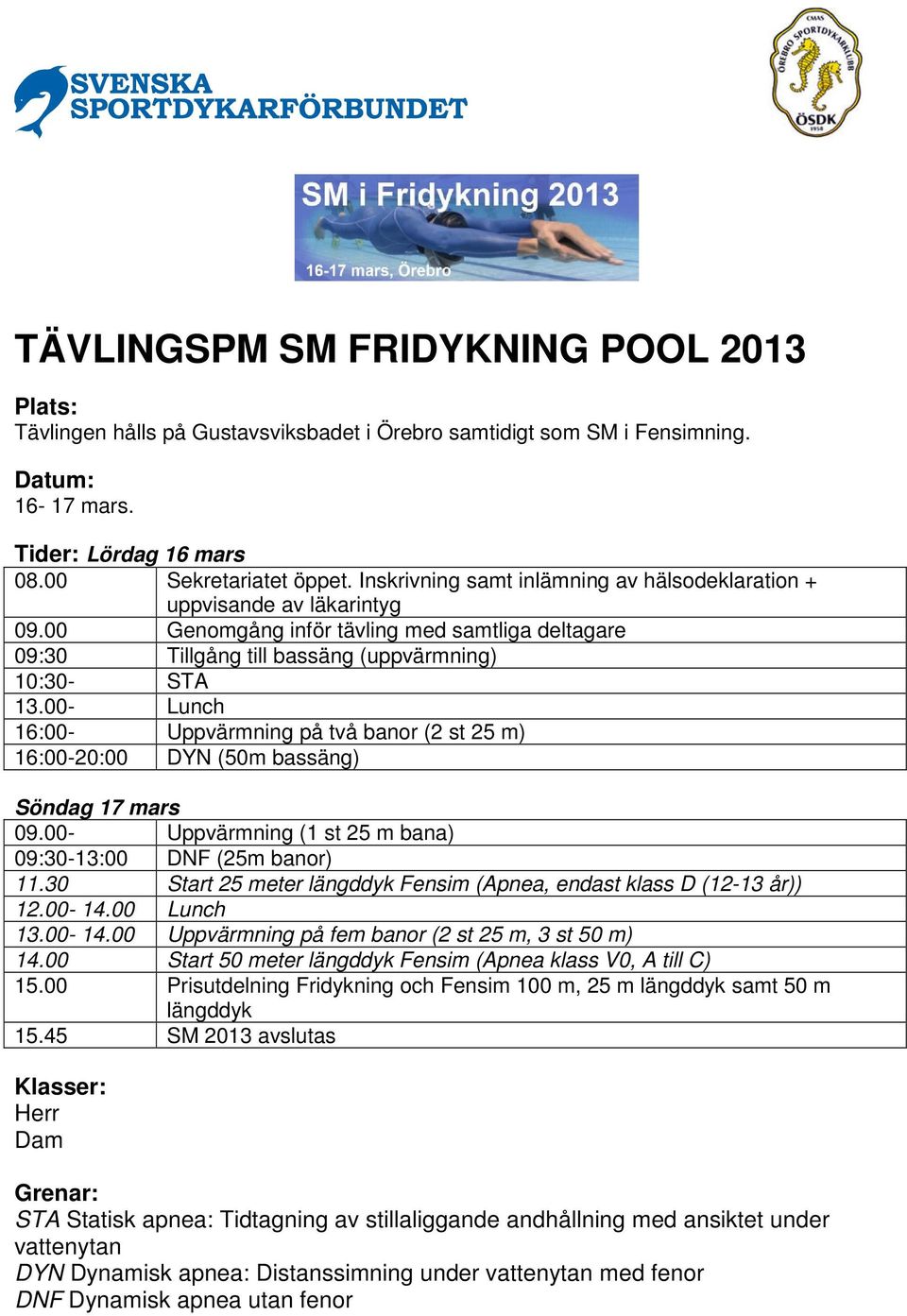 00- Lunch 16:00- Uppvärmning på två banor (2 st 25 m) 16:00-20:00 DYN (50m bassäng) Söndag 17 mars 09.00- Uppvärmning (1 st 25 m bana) 09:30-13:00 DNF (25m banor) 11.