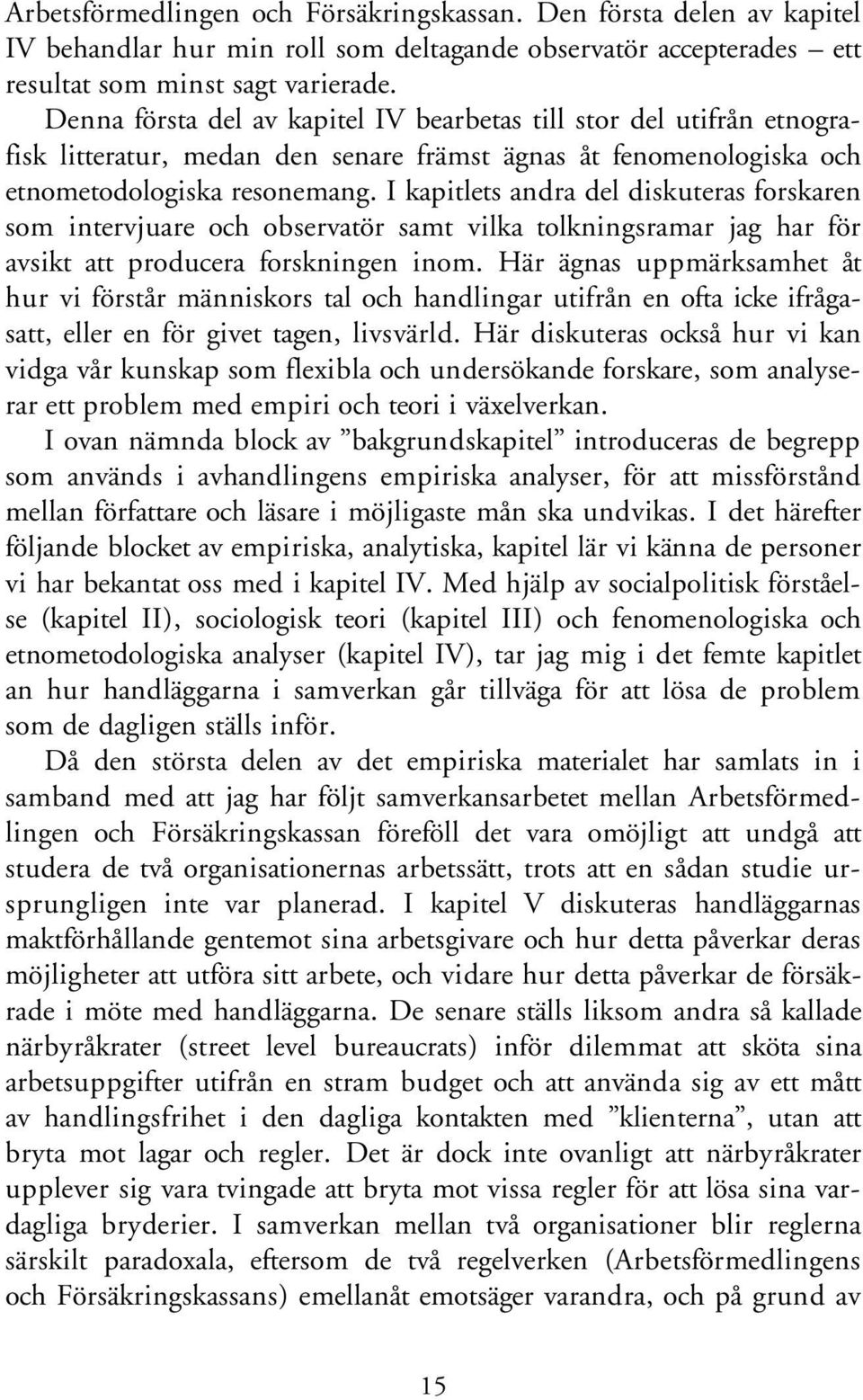 I kapitlets andra del diskuteras forskaren som intervjuare och observatör samt vilka tolkningsramar jag har för avsikt att producera forskningen inom.