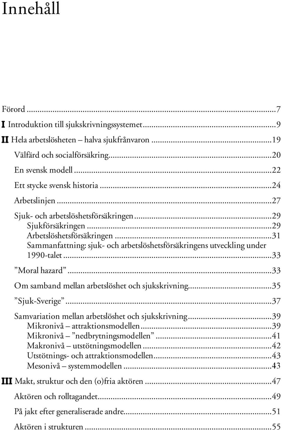 ..33 Moral hazard...33 Om samband mellan arbetslöshet och sjukskrivning...35 Sjuk-Sverige...37 Samvariation mellan arbetslöshet och sjukskrivning...39 Mikronivå attraktionsmodellen.