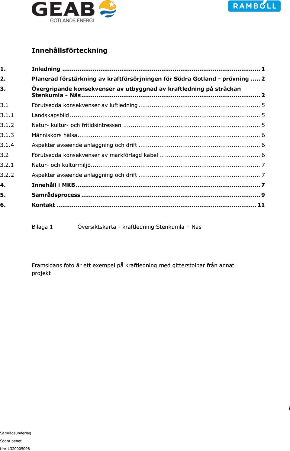 .. 5 3.1.3 Människors hälsa... 6 3.1.4 Aspekter avseende anläggning och drift... 6 3.2 Förutsedda konsekvenser av markförlagd kabel... 6 3.2.1 Natur- och kulturmiljö... 7 3.2.2 Aspekter avseende anläggning och drift.