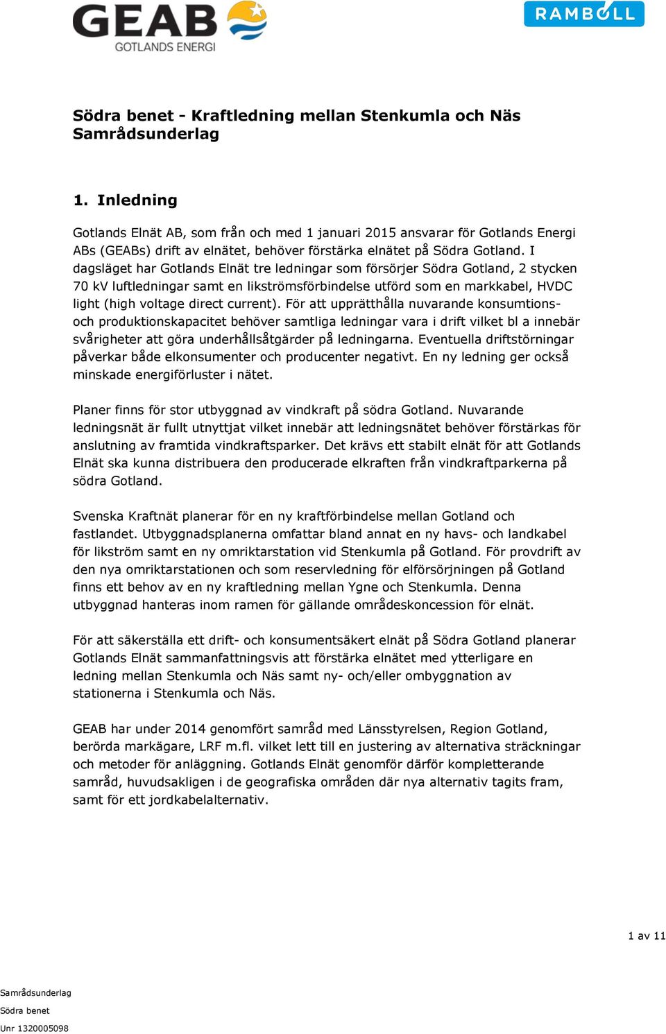 I dagsläget har Gotlands Elnät tre ledningar som försörjer Södra Gotland, 2 stycken 70 kv luftledningar samt en likströmsförbindelse utförd som en markkabel, HVDC light (high voltage direct current).