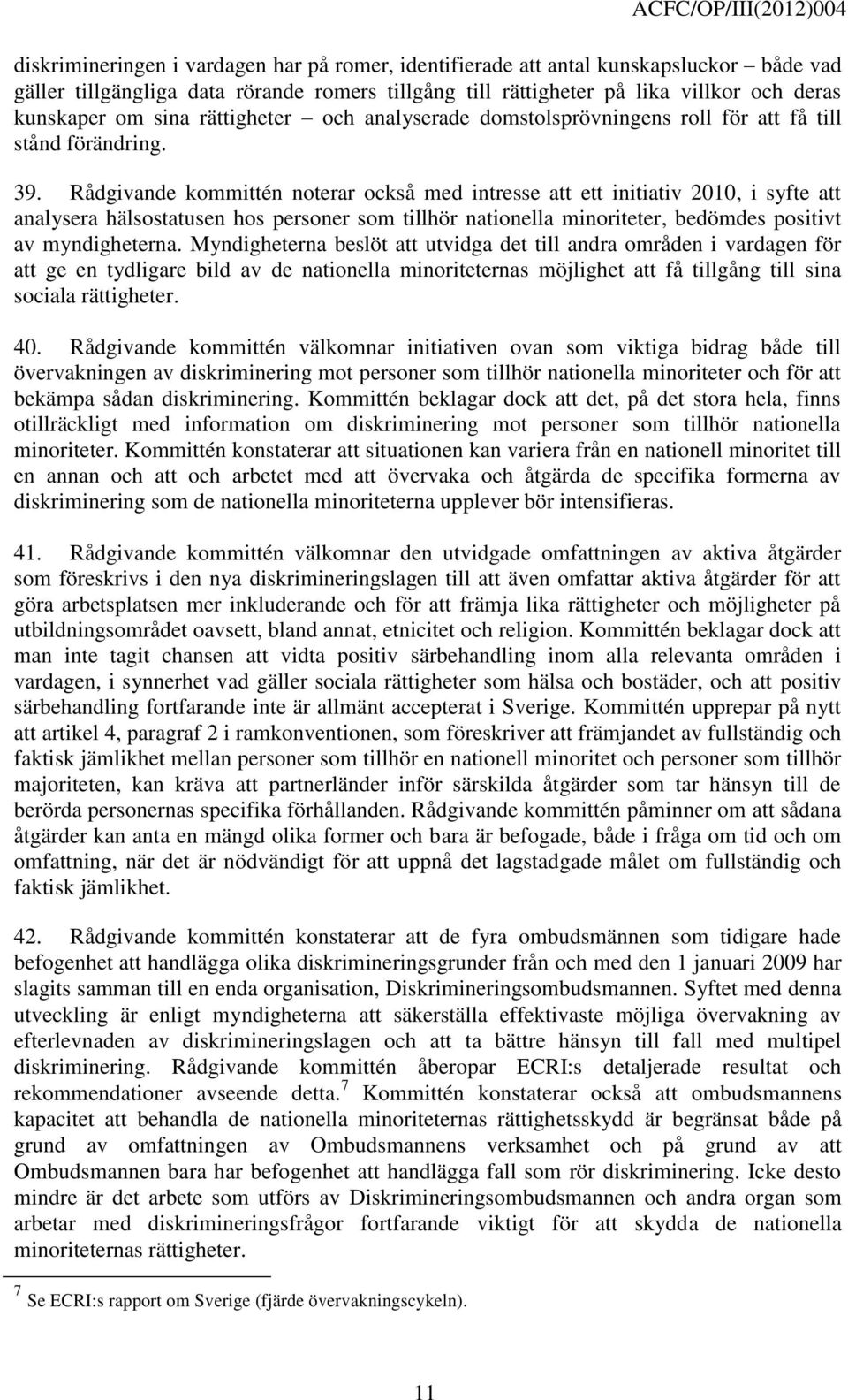 Rådgivande kommittén noterar också med intresse att ett initiativ 2010, i syfte att analysera hälsostatusen hos personer som tillhör nationella minoriteter, bedömdes positivt av myndigheterna.