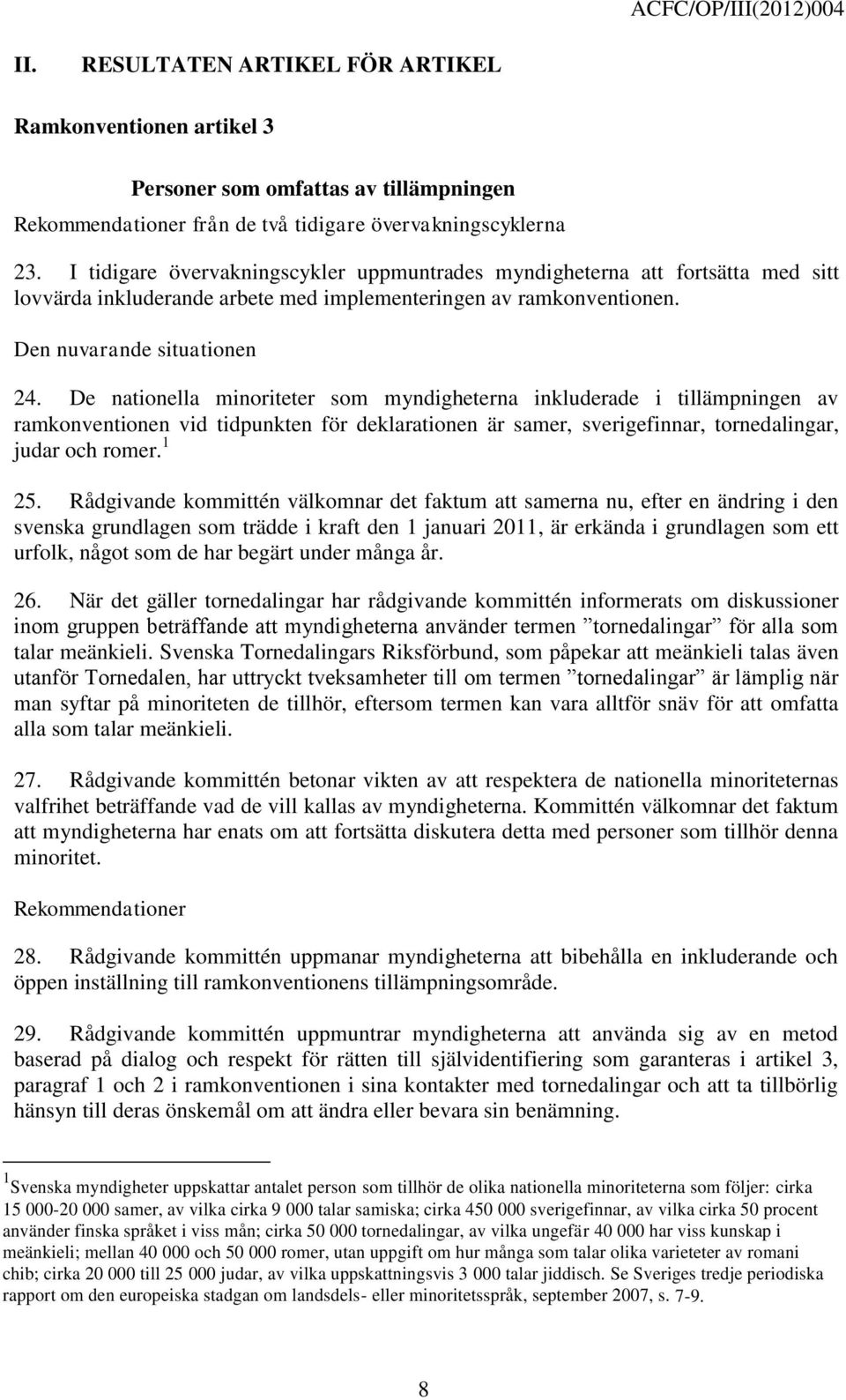 De nationella minoriteter som myndigheterna inkluderade i tillämpningen av ramkonventionen vid tidpunkten för deklarationen är samer, sverigefinnar, tornedalingar, judar och romer. 1 25.