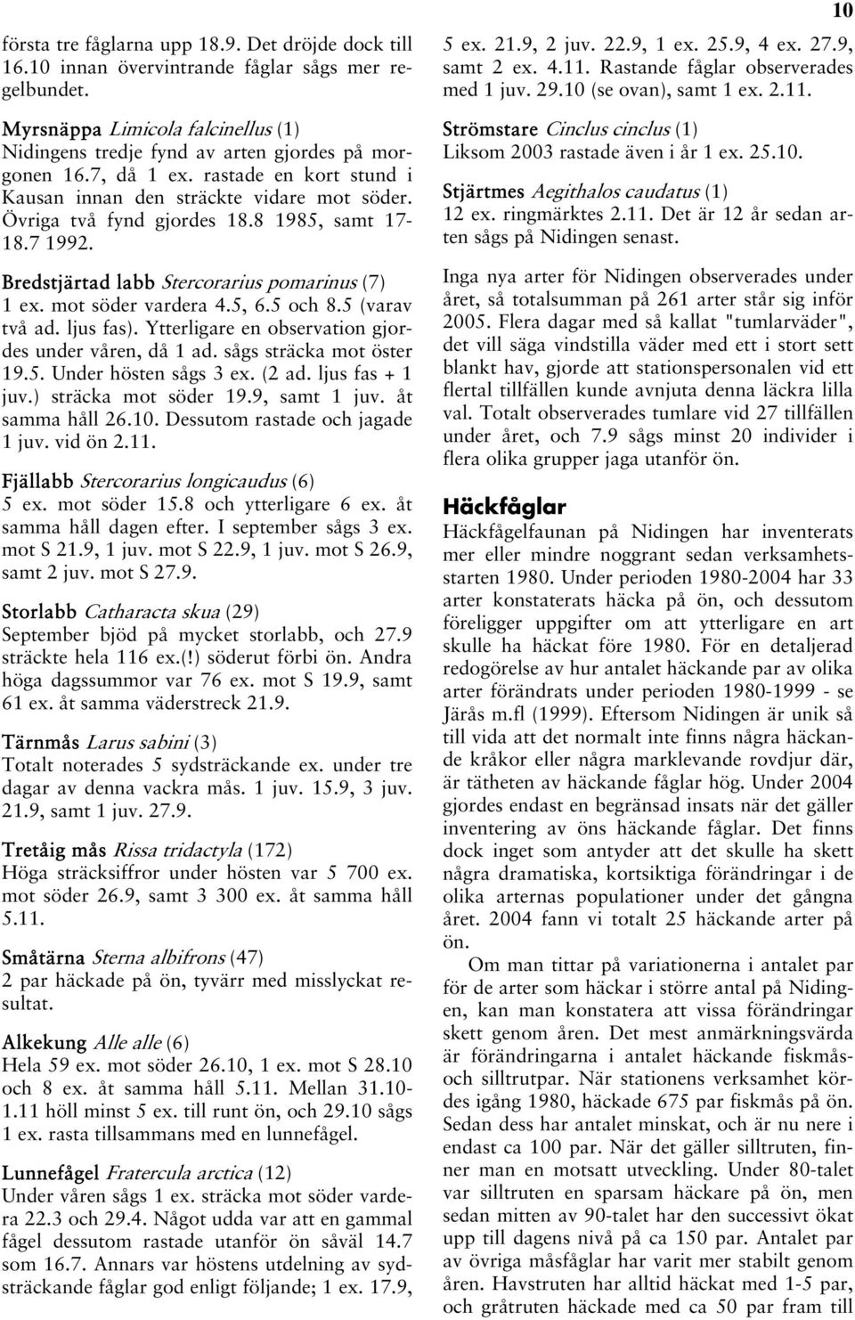 mot söder vardera 4.5, 6.5 och 8.5 (varav två ad. ljus fas). Ytterligare en observation gjordes under våren, då 1 ad. sågs sträcka mot öster 19.5. Under hösten sågs 3 ex. (2 ad. ljus fas + 1 juv.