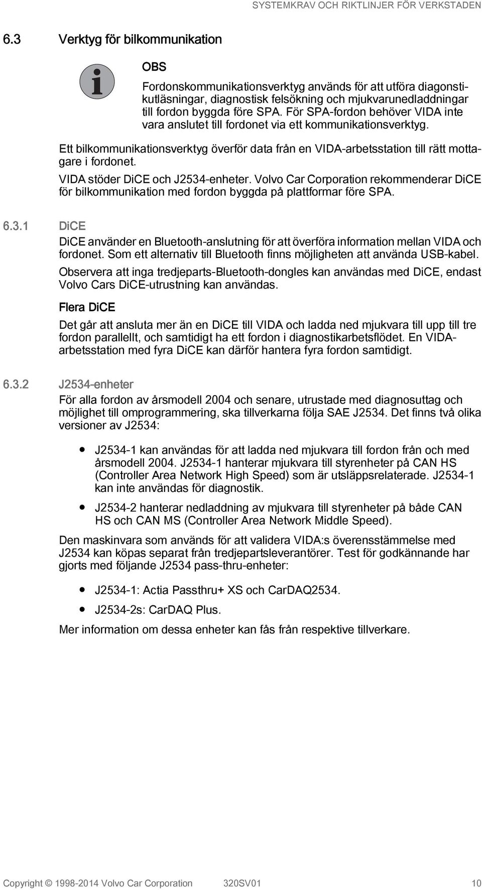 VIDA stöder DiCE och J2534-enheter. Volvo Car Corporation rekommenderar DiCE för bilkommunikation med fordon byggda på plattformar före SPA. 6.3.1 DiCE DiCE använder en Bluetooth-anslutning för att överföra information mellan VIDA och fordonet.