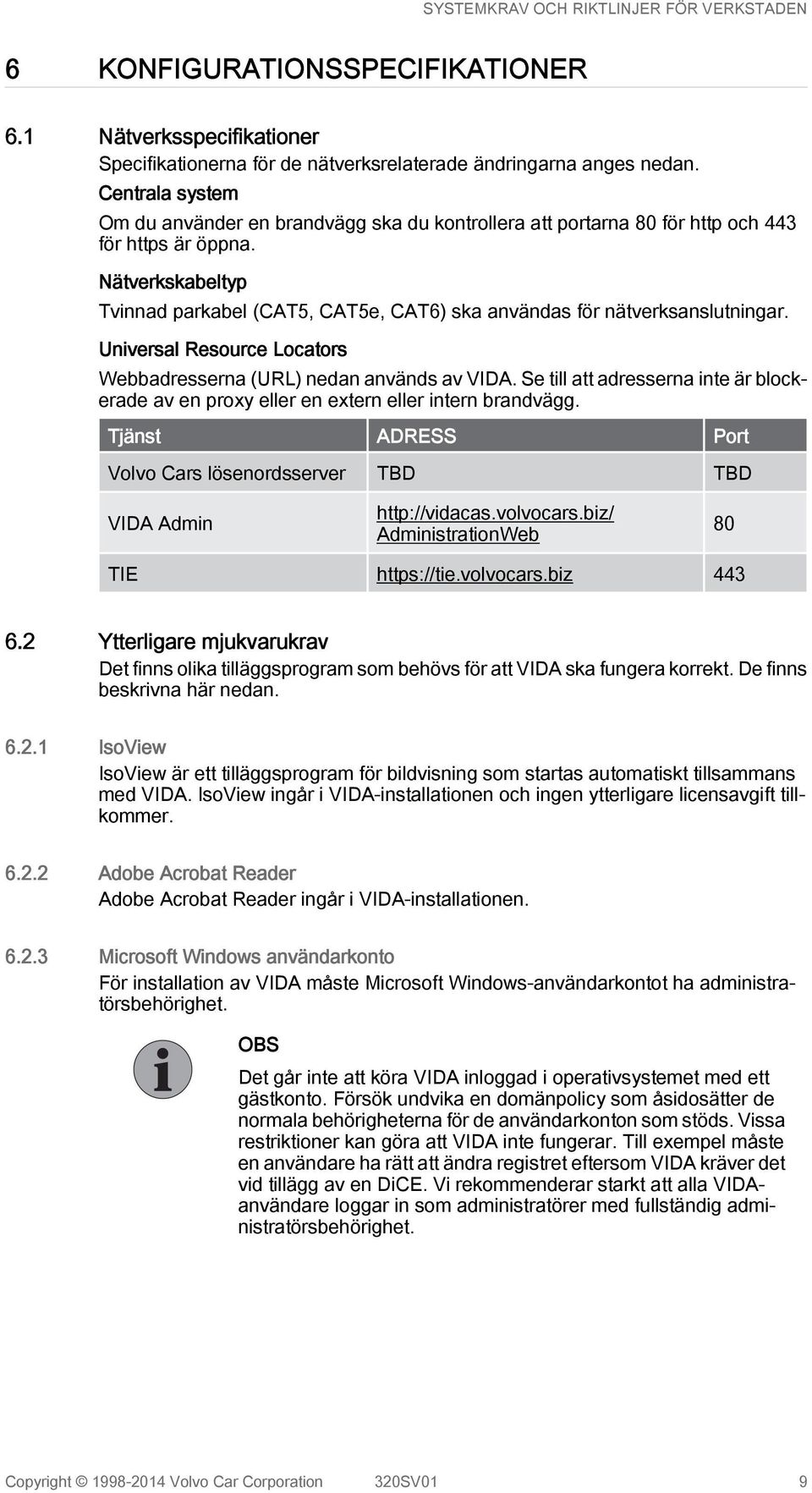 Nätverkskabeltyp Tvinnad parkabel (CAT5, CAT5e, CAT6) ska användas för nätverksanslutningar. Universal Resource Locators Webbadresserna (URL) nedan används av VIDA.