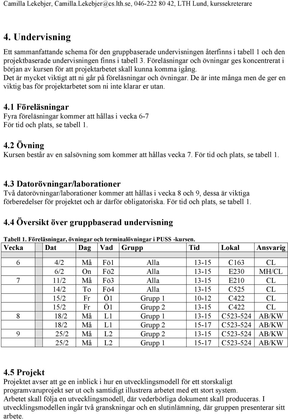 Föreläsningar och övningar ges koncentrerat i början av kursen för att projektarbetet skall kunna komma igång. Det är mycket viktigt att ni går på föreläsningar och övningar.