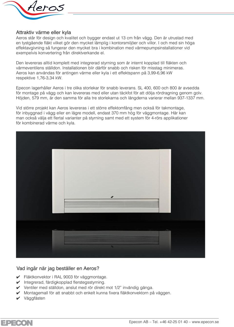 Den levereras alltid komplett med integrerad styrning som är internt kopplad till fläkten och värmeventilens ställdon. Installationen blir därför snabb och risken för misstag minimeras.