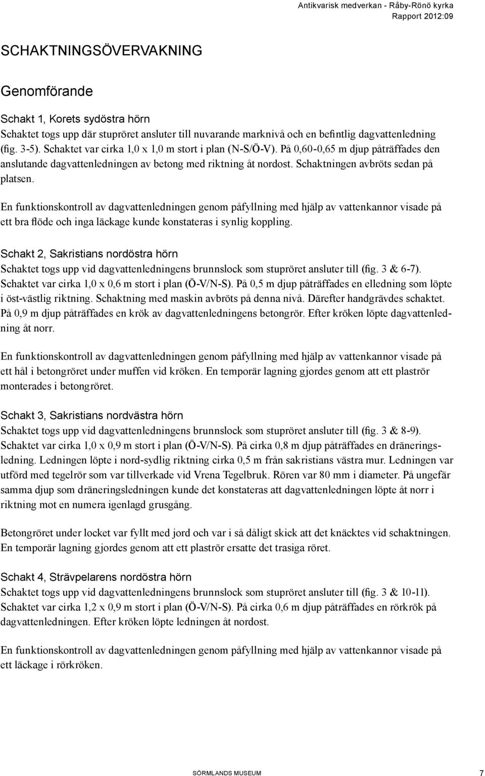 En funktionskontroll av dagvattenledningen genom påfyllning med hjälp av vattenkannor visade på ett bra flöde och inga läckage kunde konstateras i synlig koppling.