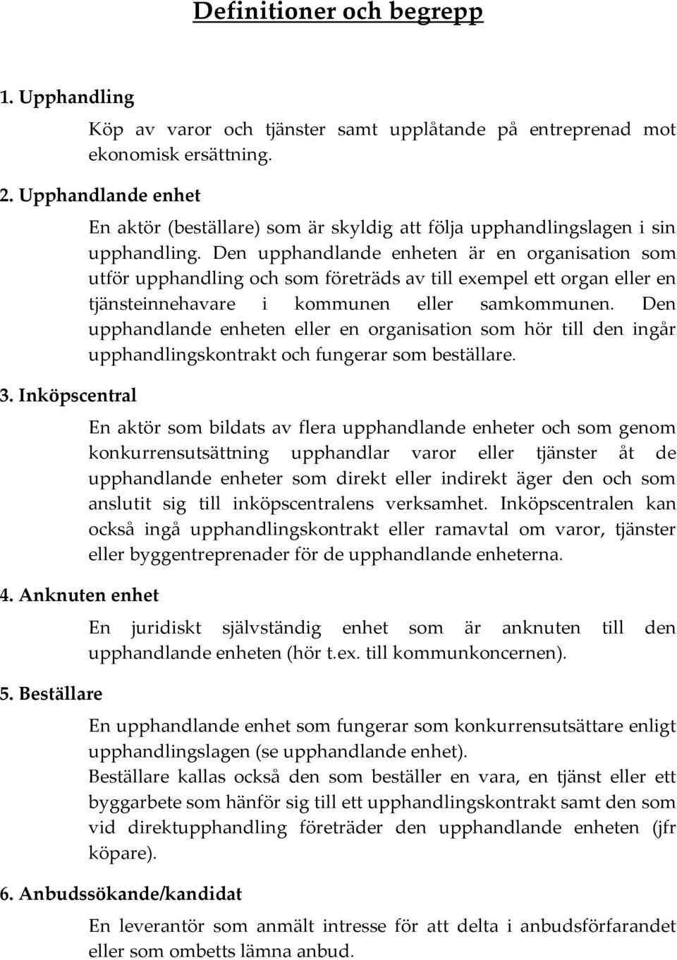 Den upphandlande enheten är en organisation som utför upphandling och som företräds av till exempel ett organ eller en tjänsteinnehavare i kommunen eller samkommunen.