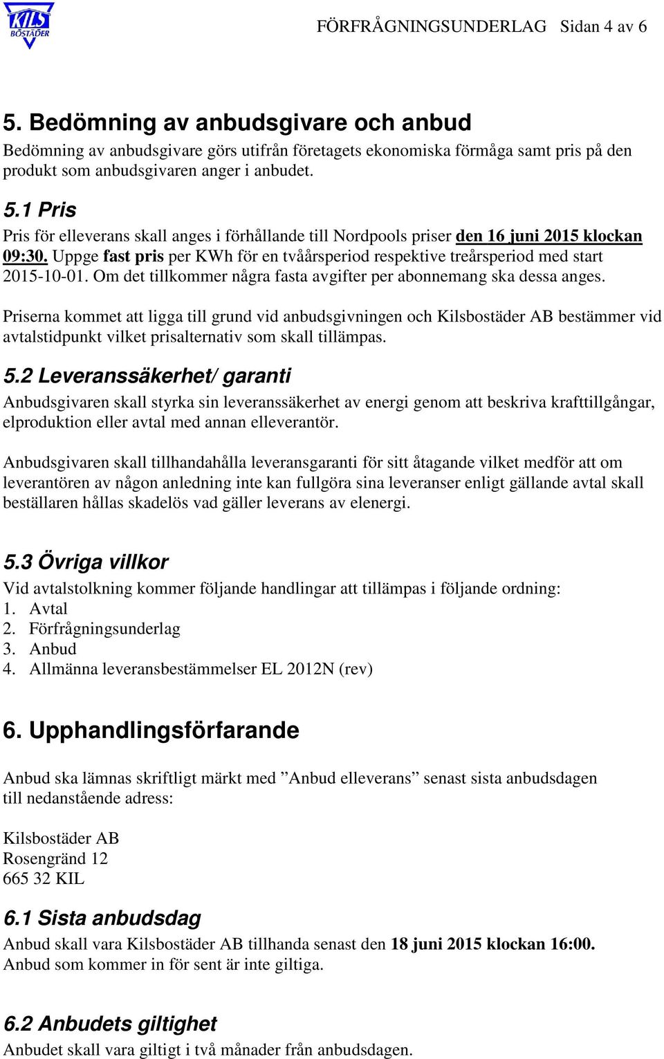 1 Pris Pris för elleverans skall anges i förhållande till Nordpools priser den 16 juni 2015 klockan 09:30. Uppge fast pris per KWh för en tvåårsperiod respektive treårsperiod med start 2015-10-01.