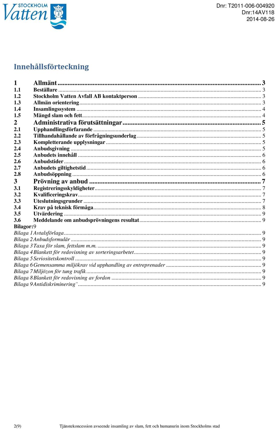 .. 6 2.6 Anbudstider... 6 2.7 Anbudets giltighetstid... 6 2.8 Anbudsöppning... 6 3 Prövning av anbud... 7 3.1 Registreringsskyldigheter... 7 3.2 Kvalificeringskrav... 7 3.3 Uteslutningsgrunder... 7 3.4 Krav på teknisk förmåga.