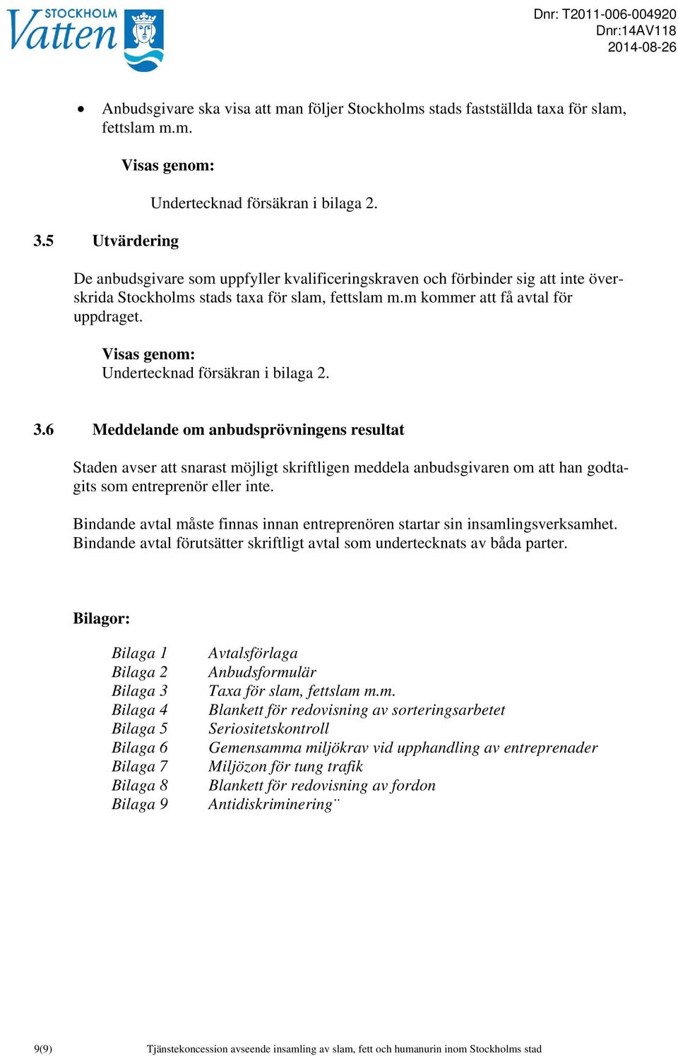 Undertecknad försäkran i bilaga 2. 3.6 Meddelande om anbudsprövningens resultat Staden avser att snarast möjligt skriftligen meddela anbudsgivaren om att han godtagits som entreprenör eller inte.