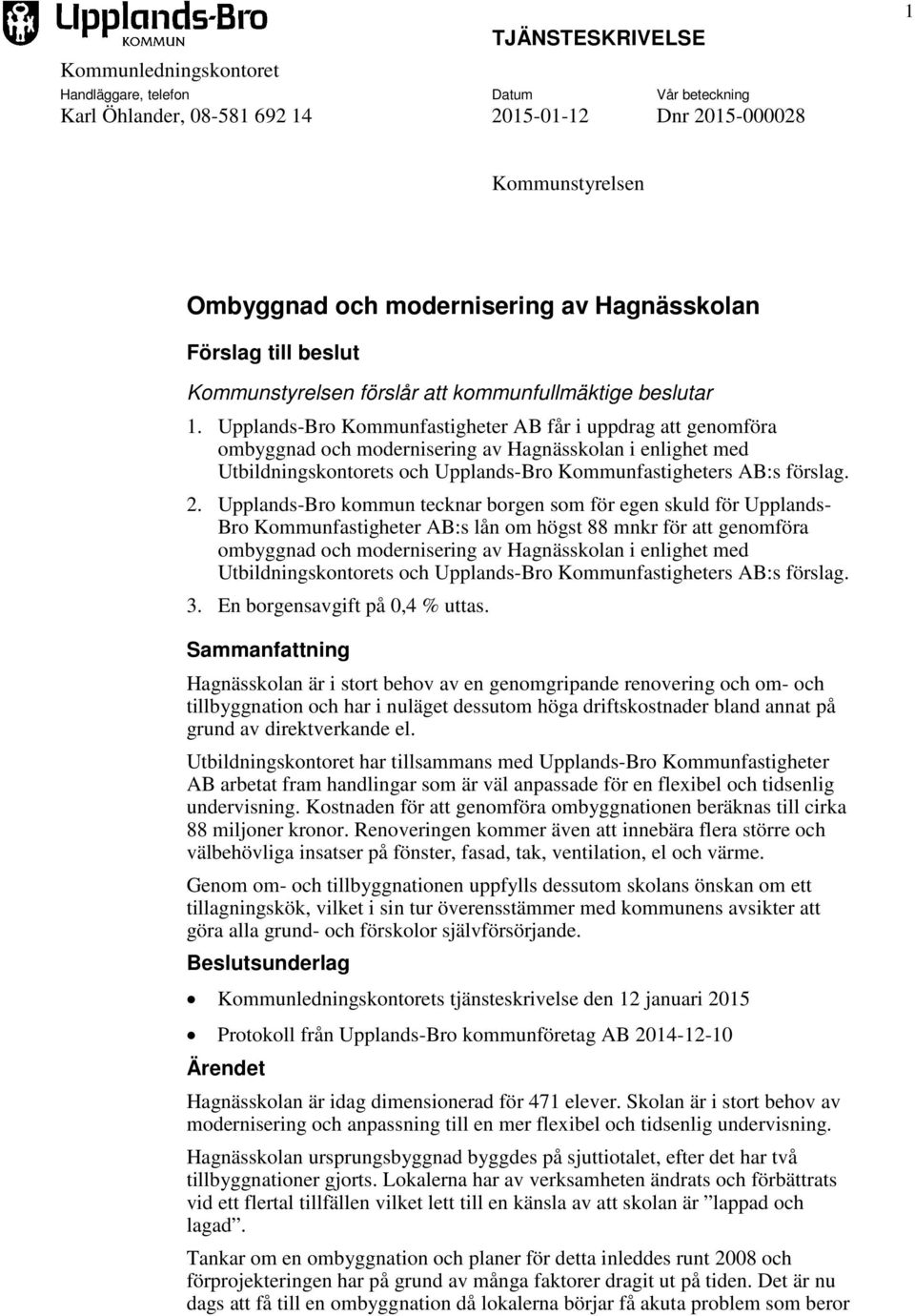 Upplands-Bro Kommunfastigheter AB får i uppdrag att genomföra ombyggnad och modernisering av Hagnässkolan i enlighet med Utbildningskontorets och Upplands-Bro Kommunfastigheters AB:s förslag. 2.
