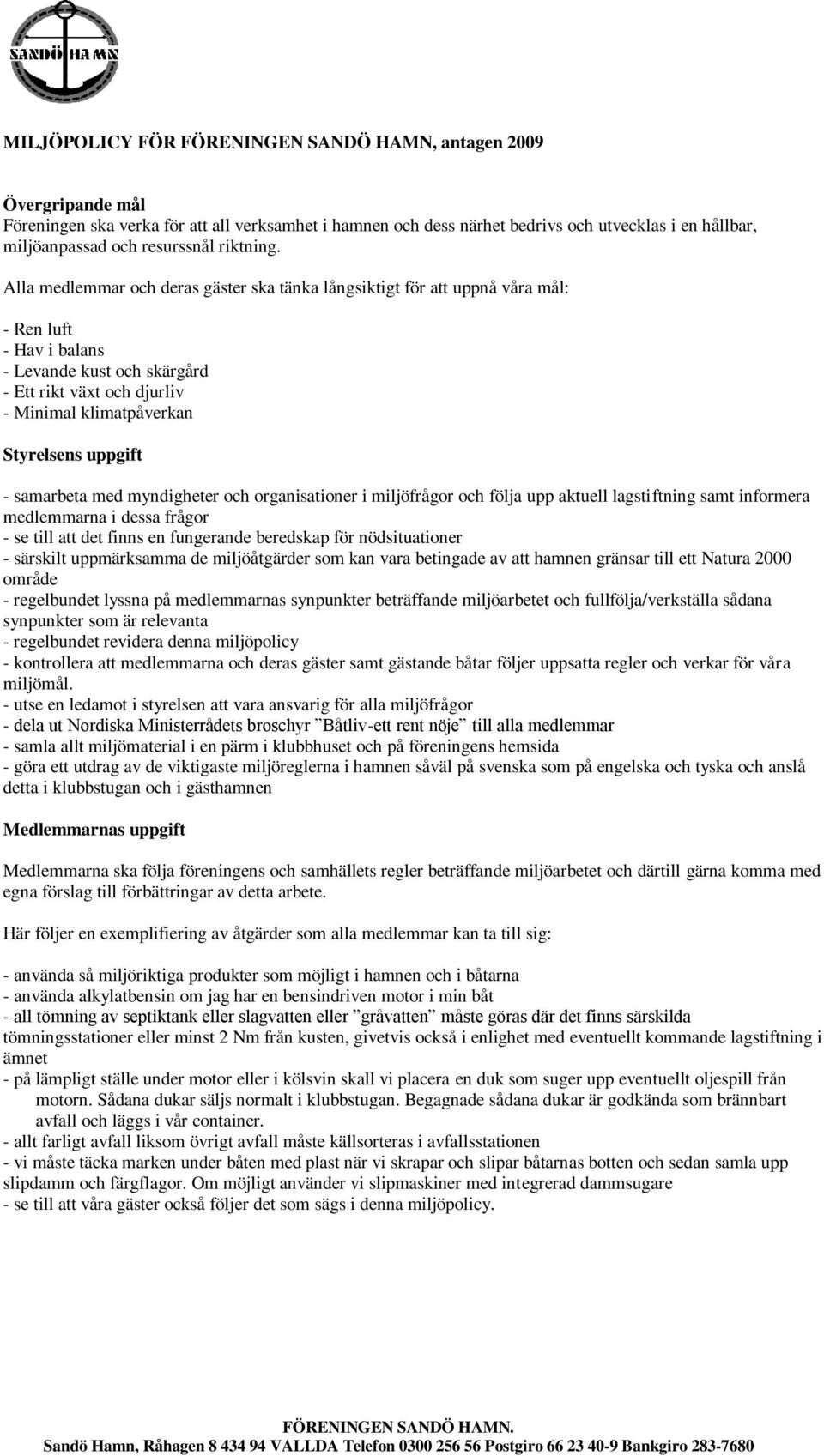 Alla medlemmar och deras gäster ska tänka långsiktigt för att uppnå våra mål: - Ren luft - Hav i balans - Levande kust och skärgård - Ett rikt växt och djurliv - Minimal klimatpåverkan Styrelsens