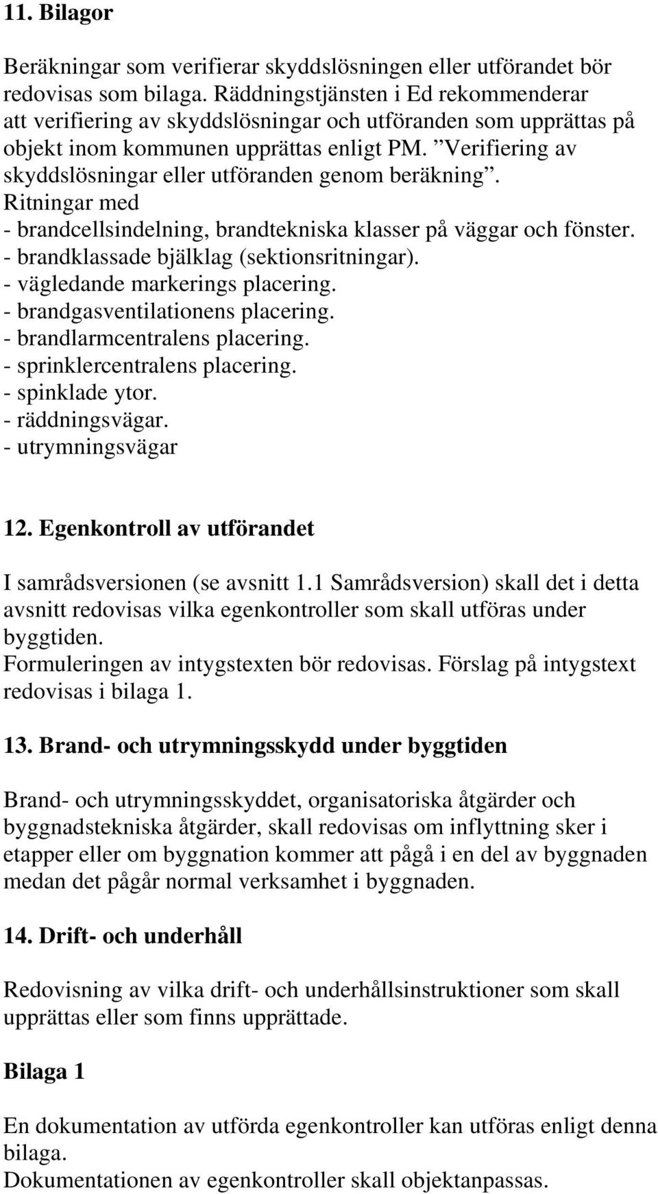 Verifiering av skyddslösningar eller utföranden genom beräkning. Ritningar med - brandcellsindelning, brandtekniska klasser på väggar och fönster. - brandklassade bjälklag (sektionsritningar).