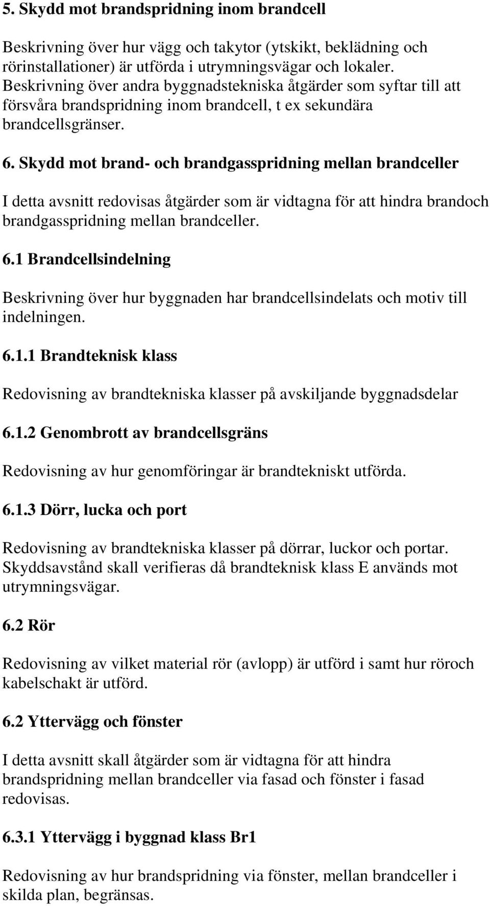 Skydd mot brand- och brandgasspridning mellan brandceller I detta avsnitt redovisas åtgärder som är vidtagna för att hindra brandoch brandgasspridning mellan brandceller. 6.