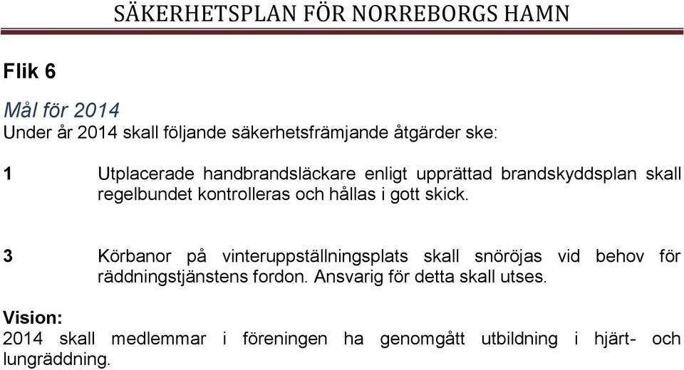 3 Körbanor på vinteruppställningsplats skall snöröjas vid behov för räddningstjänstens fordon.