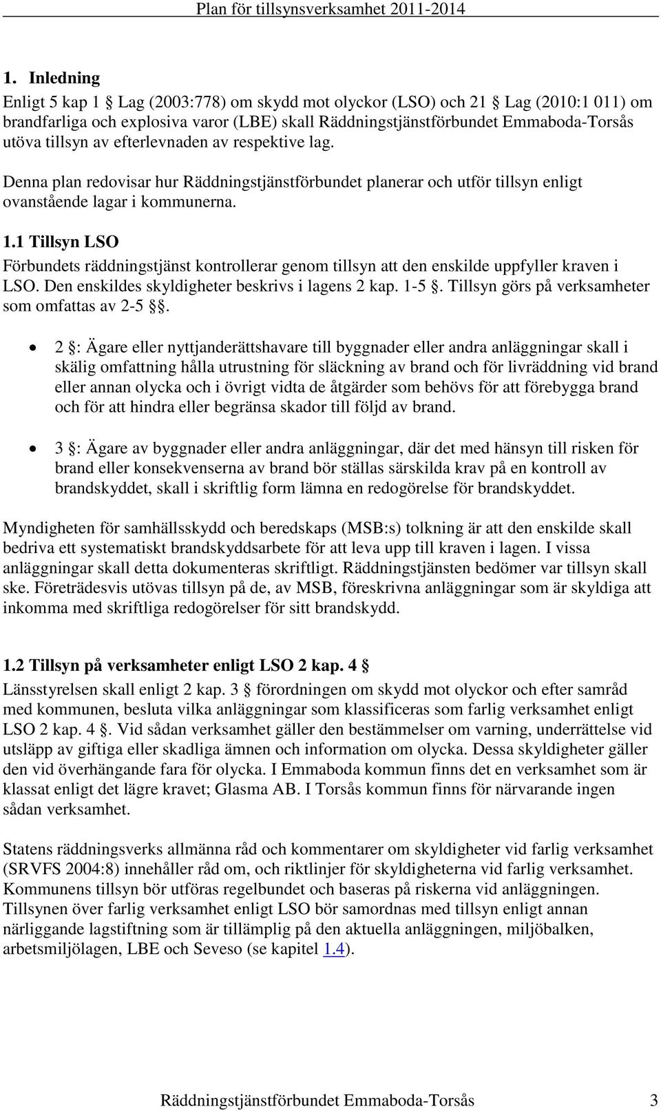 1 Tillsyn LSO Förbundets räddningstjänst kontrollerar genom tillsyn att den enskilde uppfyller kraven i LSO. Den enskildes skyldigheter beskrivs i lagens 2 kap. 1-5.