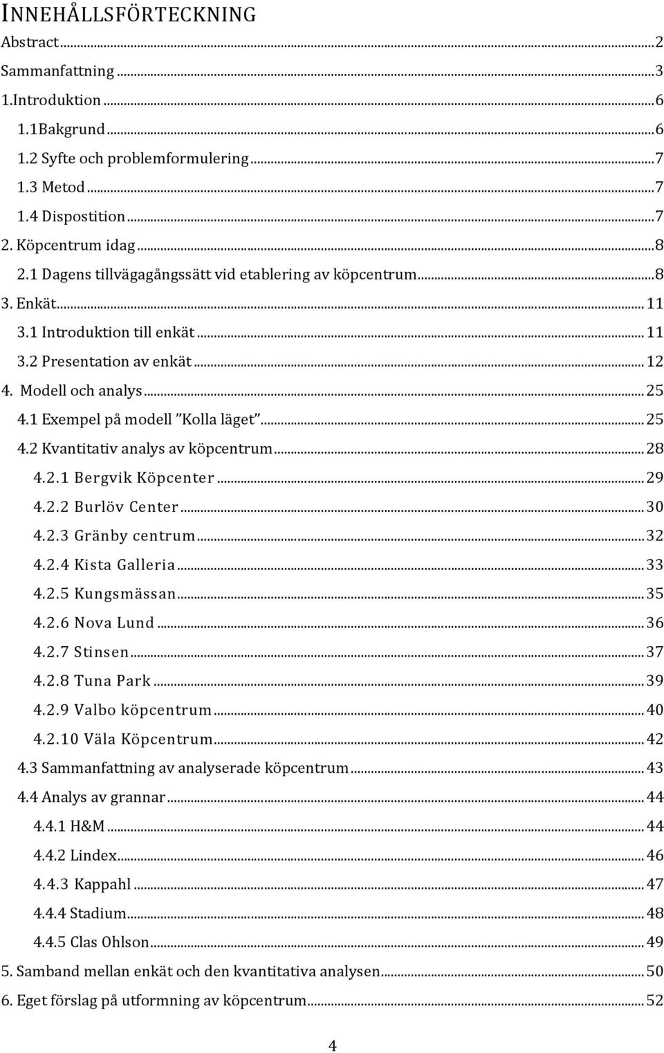 ... Kvantitativ analys av köpcentrum... 8.. Bergvik Köpcenter... 9.. Burlöv Center..... Gränby centrum..... Kista Galleria..... Kungsmässan..... Nova Lund.....7 Stinsen... 7..8 Tuna Park... 9..9 Valbo köpcentrum.