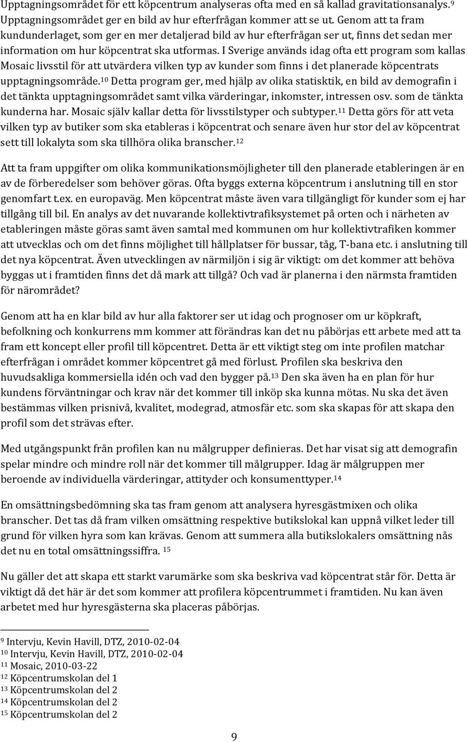 I Sverige används idag ofta ett program som kallas Mosaic livsstil för att utvärdera vilken typ av kunder som finns i det planerade köpcentrats upptagningsområde.