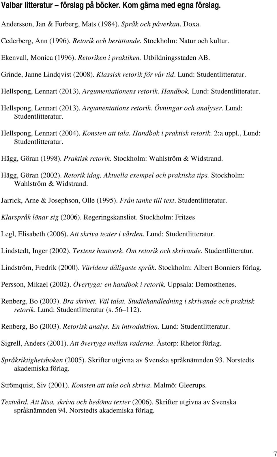 Hellspong, Lennart (2013). Argumentationens retorik. Handbok. Lund: Studentlitteratur. Hellspong, Lennart (2013). Argumentations retorik. Övningar och analyser. Lund: Studentlitteratur. Hellspong, Lennart (2004).