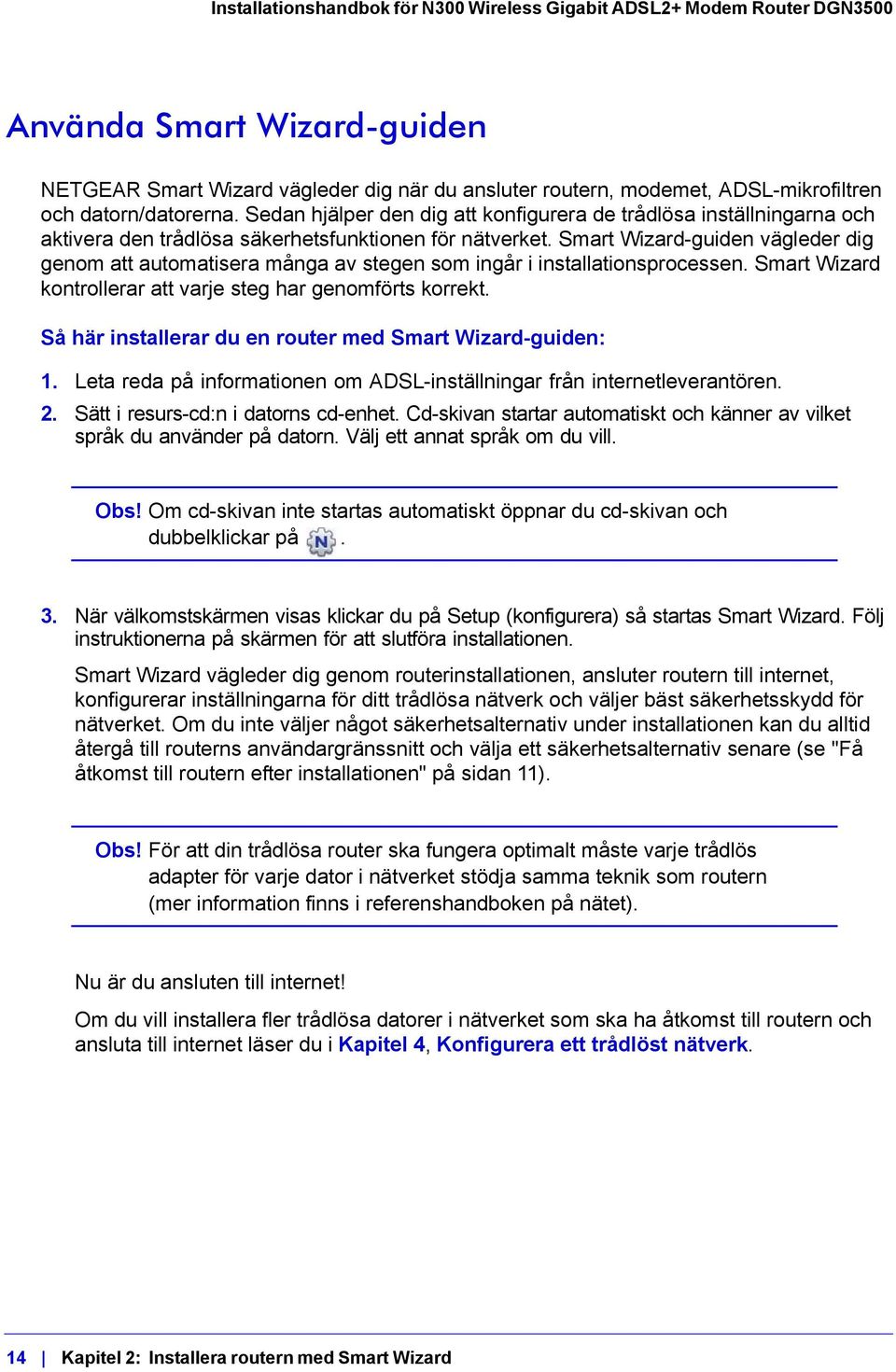 Smart Wizard-guiden vägleder dig genom att automatisera många av stegen som ingår i installationsprocessen. Smart Wizard kontrollerar att varje steg har genomförts korrekt.