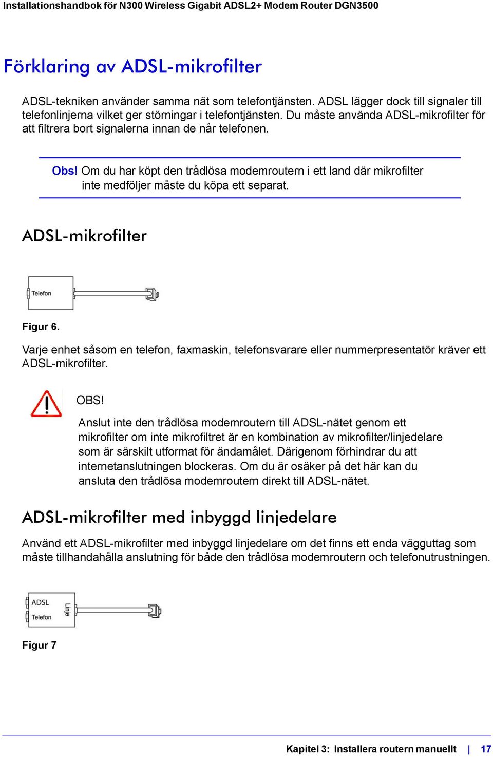 Om du har köpt den trådlösa modemroutern i ett land där mikrofilter inte medföljer måste du köpa ett separat. ADSL-mikrofilter Figur 6.