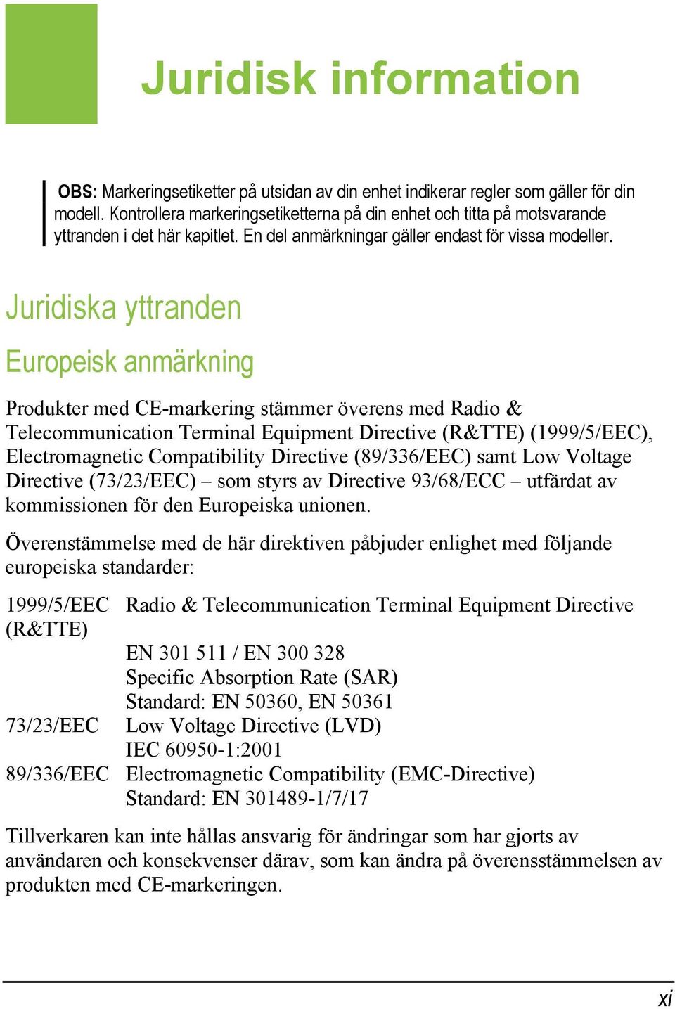 Juridiska yttranden Europeisk anmärkning Produkter med CE-markering stämmer överens med Radio & Telecommunication Terminal Equipment Directive (R&TTE) (1999/5/EEC), Electromagnetic Compatibility
