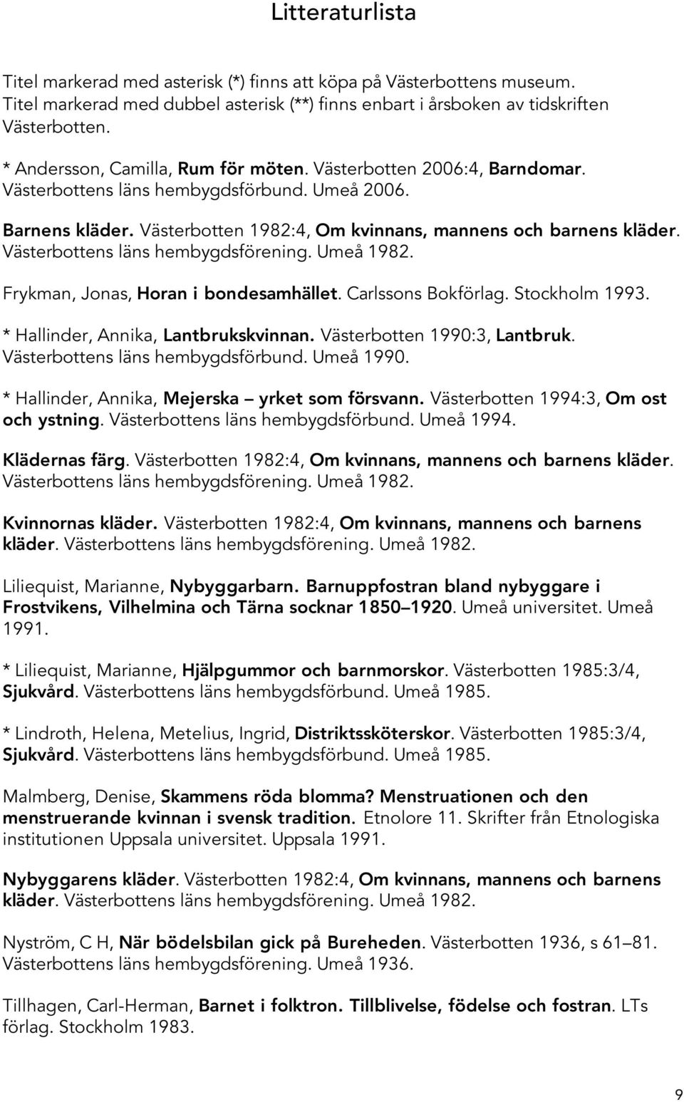 Västerbottens läns hembygdsförening. Umeå 1982. Frykman, Jonas, Horan i bondesamhället. Carlssons Bokförlag. Stockholm 1993. * Hallinder, Annika, Lantbrukskvinnan. Västerbotten 1990:3, Lantbruk.