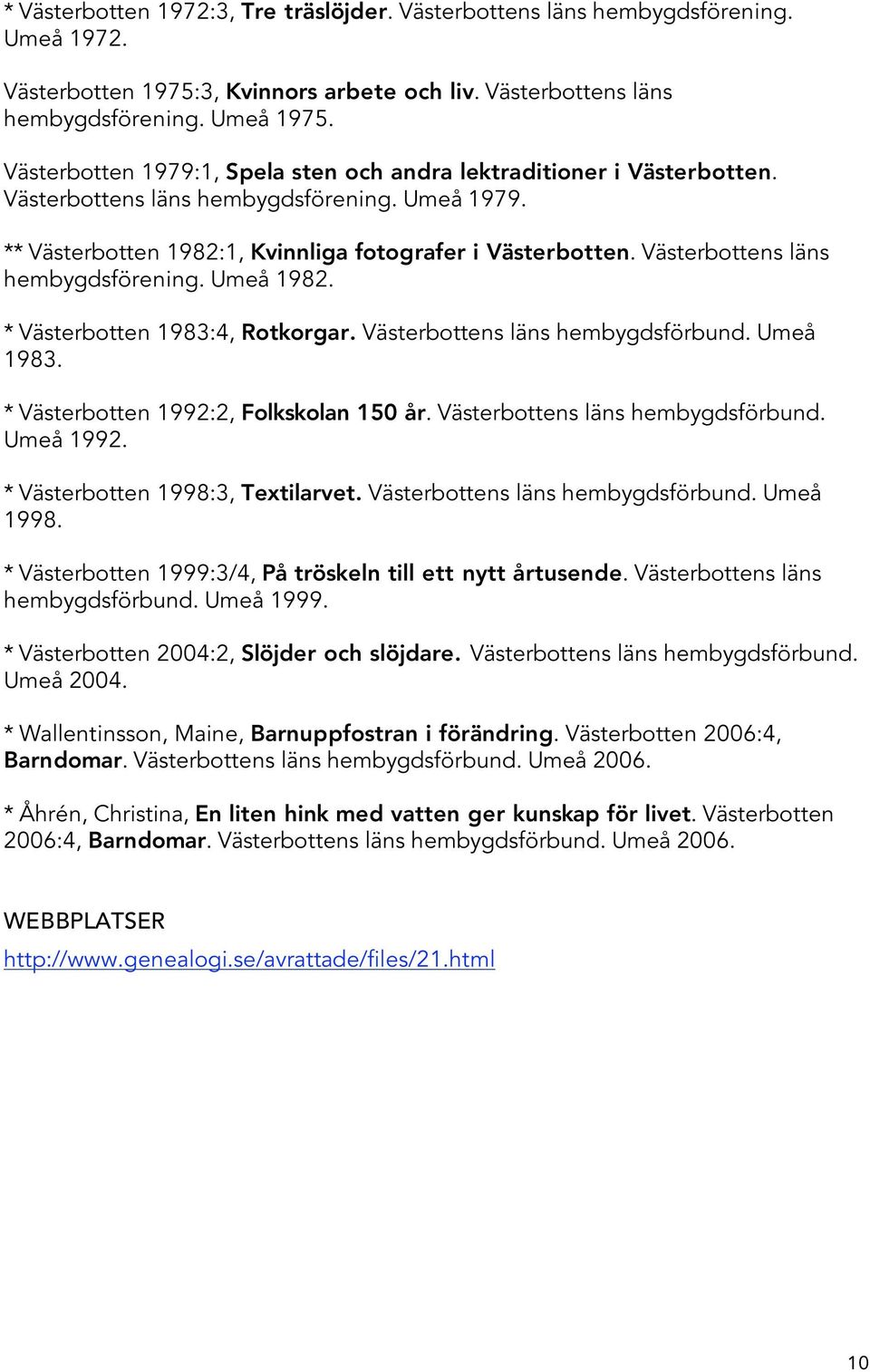 Västerbottens läns hembygdsförening. Umeå 1982. * Västerbotten 1983:4, Rotkorgar. Västerbottens läns hembygdsförbund. Umeå 1983. * Västerbotten 1992:2, Folkskolan 150 år.
