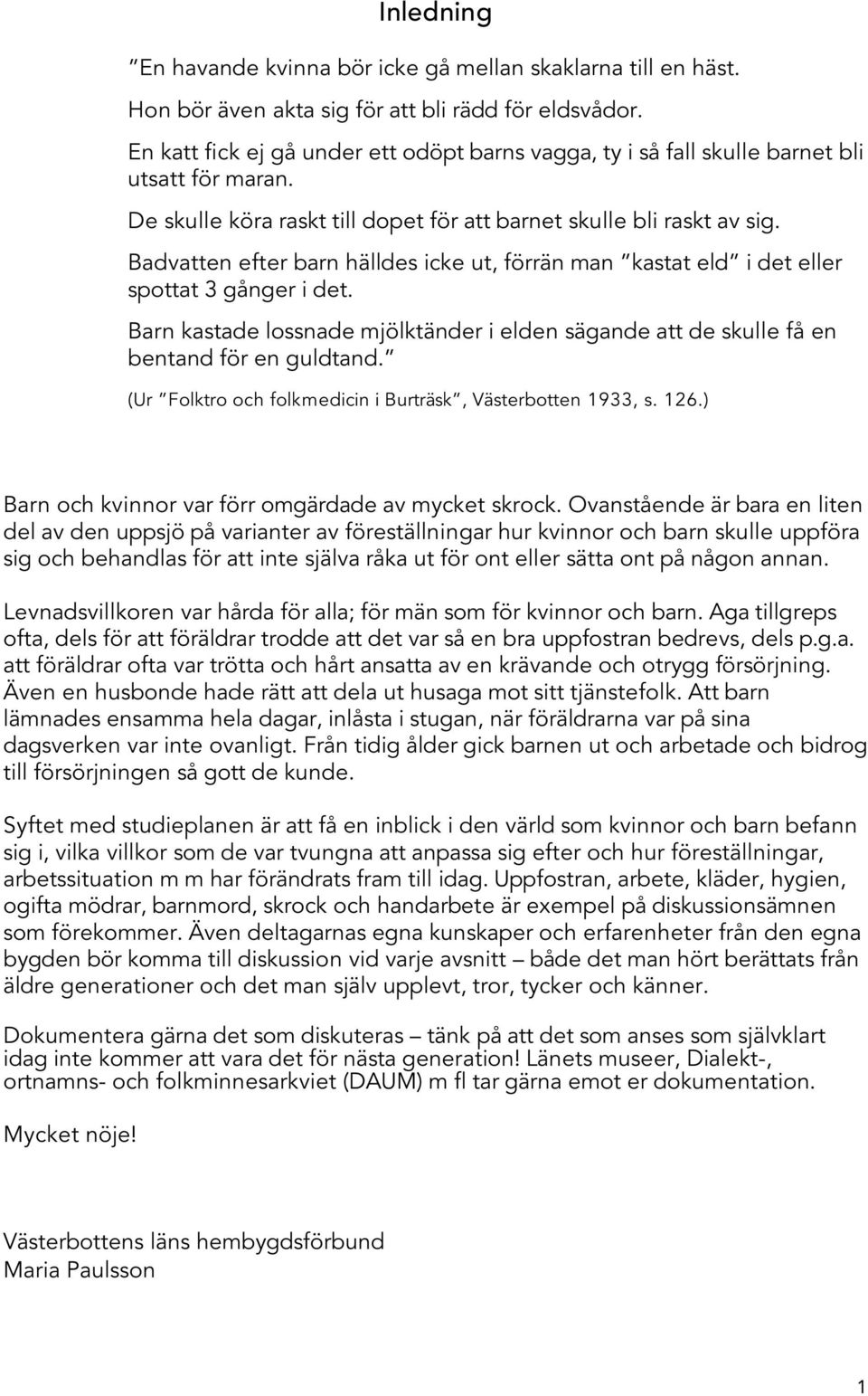 Badvatten efter barn hälldes icke ut, förrän man kastat eld i det eller spottat 3 gånger i det. Barn kastade lossnade mjölktänder i elden sägande att de skulle få en bentand för en guldtand.