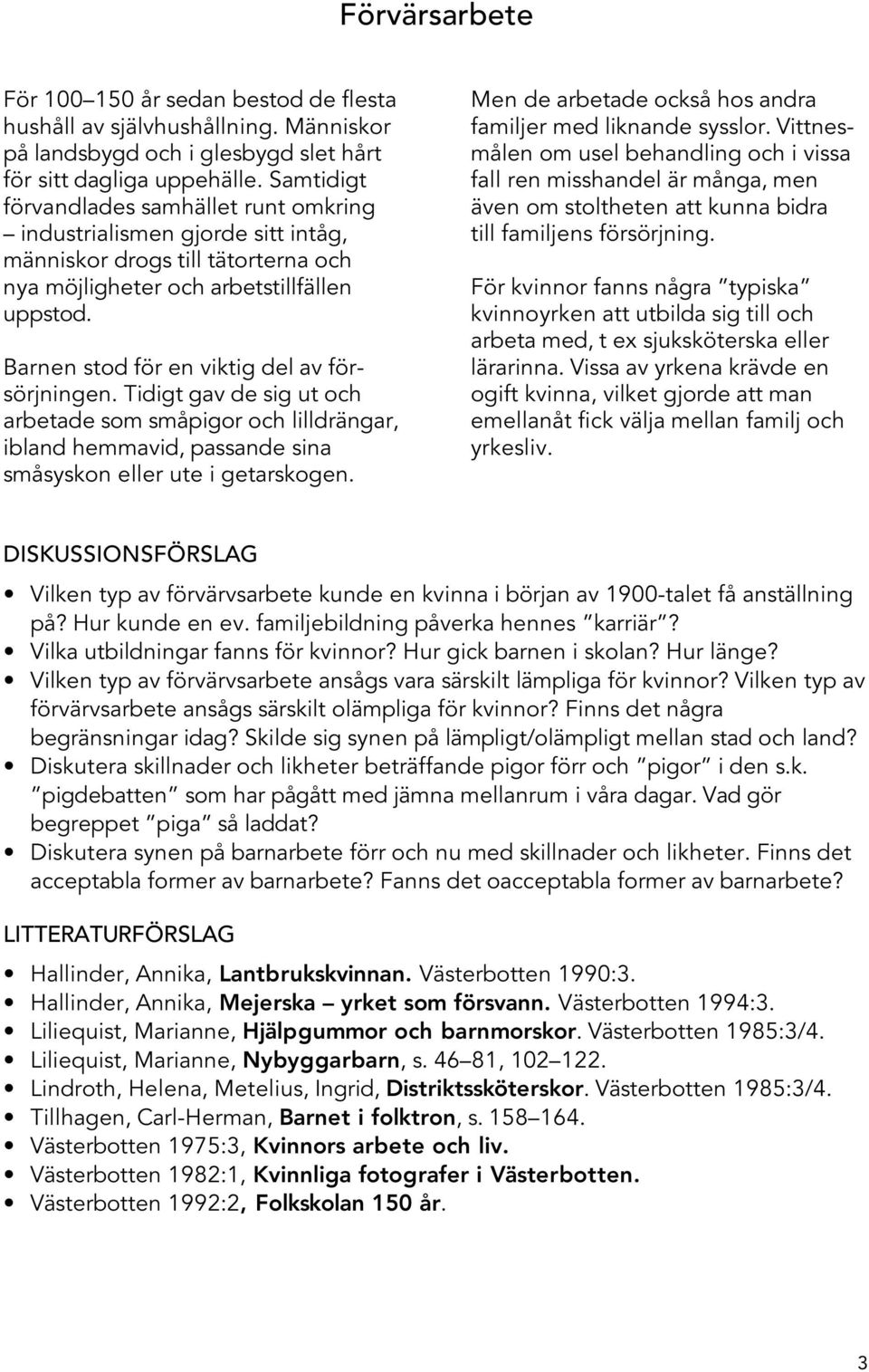 Barnen stod för en viktig del av försörjningen. Tidigt gav de sig ut och arbetade som småpigor och lilldrängar, ibland hemmavid, passande sina småsyskon eller ute i getarskogen.