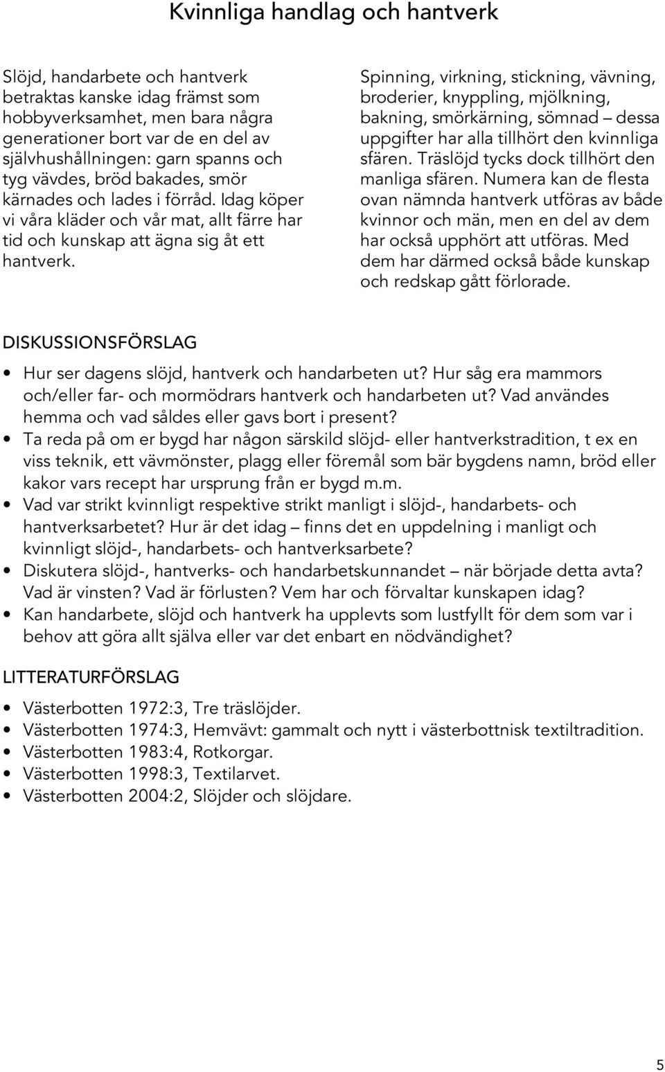 Spinning, virkning, stickning, vävning, broderier, knyppling, mjölkning, bakning, smörkärning, sömnad dessa uppgifter har alla tillhört den kvinnliga sfären.