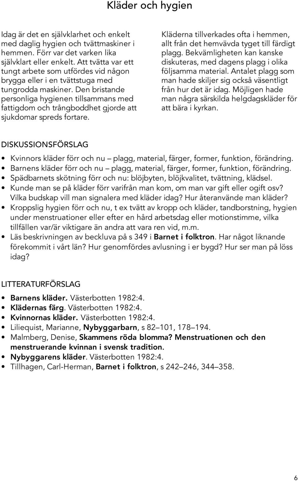 Den bristande personliga hygienen tillsammans med fattigdom och trångboddhet gjorde att sjukdomar spreds fortare. Kläderna tillverkades ofta i hemmen, allt från det hemvävda tyget till färdigt plagg.