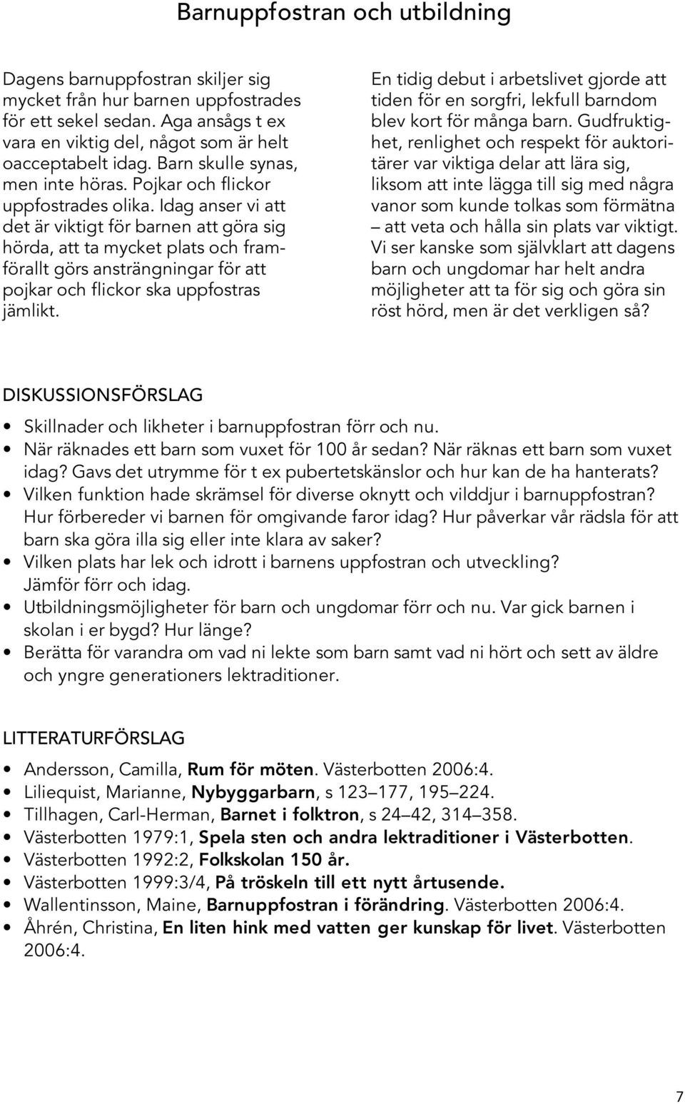 Idag anser vi att det är viktigt för barnen att göra sig hörda, att ta mycket plats och framförallt görs ansträngningar för att pojkar och flickor ska uppfostras jämlikt.