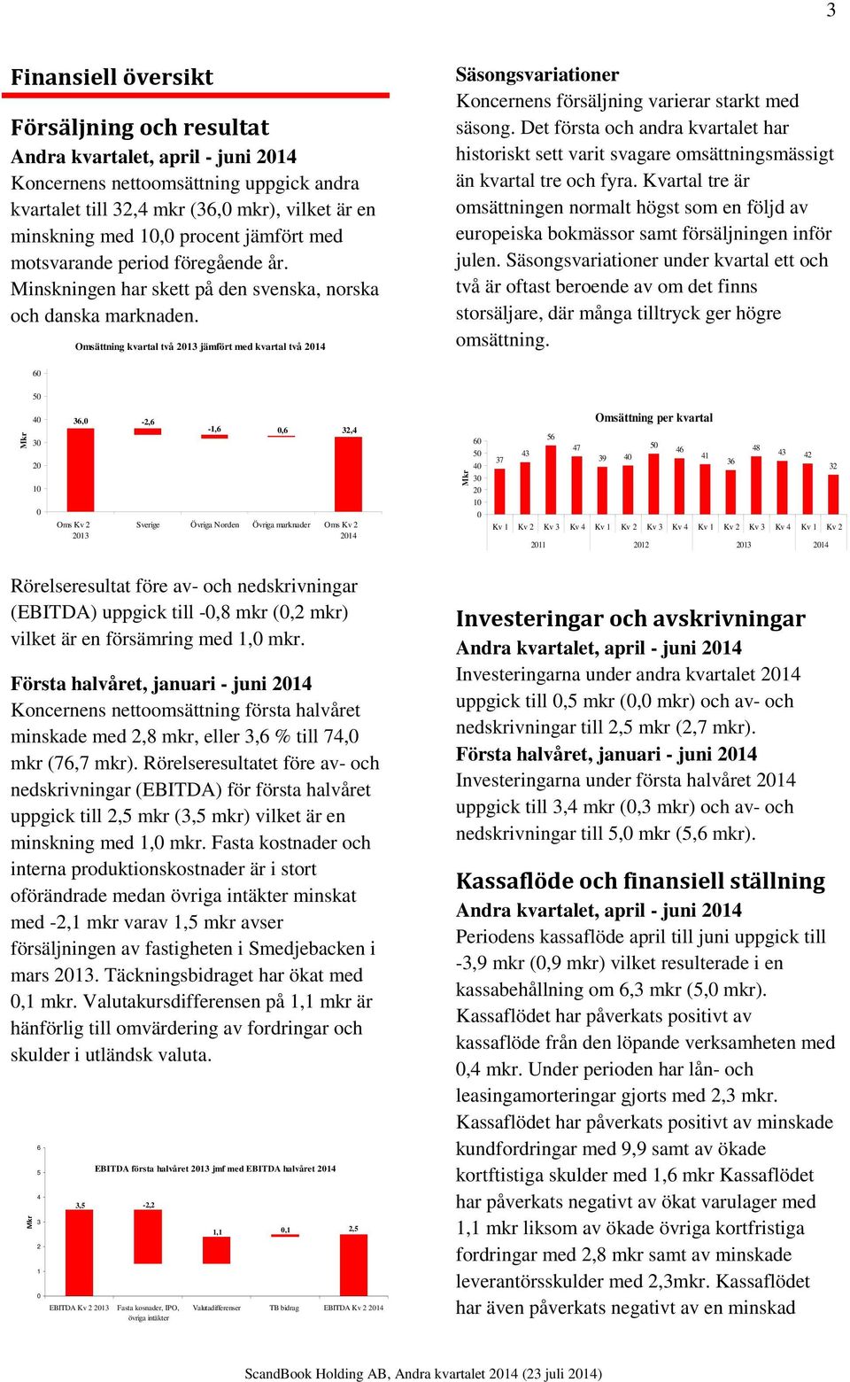 Omsättning kvartal två 2013 jämfört med kvartal två 2014 Säsongsvariationer Koncernens försäljning varierar starkt med säsong.