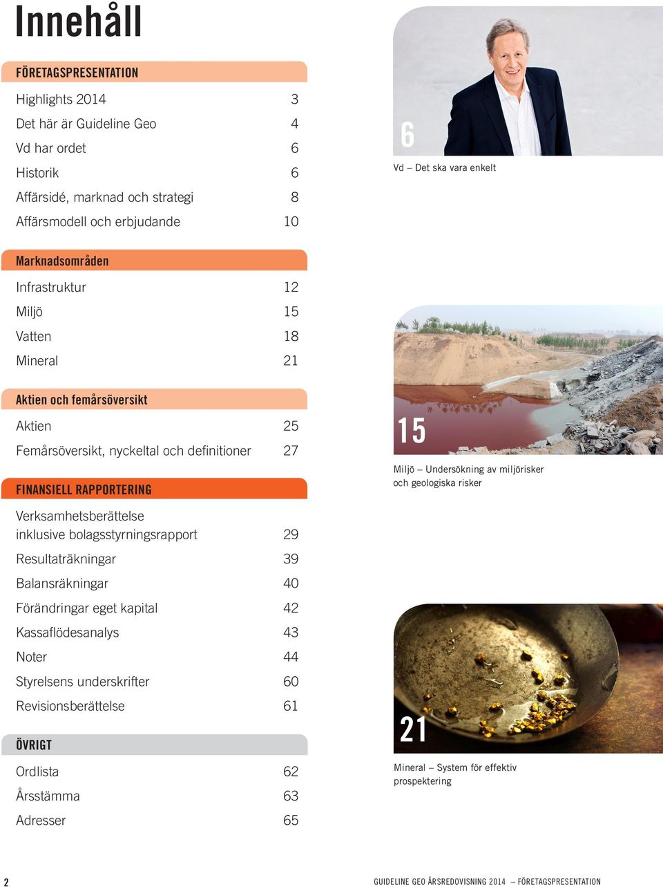 Verksamhetsberättelse inklusive bolagsstyrningsrapport 29 Resultaträkningar 39 Balansräkningar 40 Förändringar eget kapital 42 Kassaflödesanalys 43 Noter 44 Styrelsens underskrifter 60