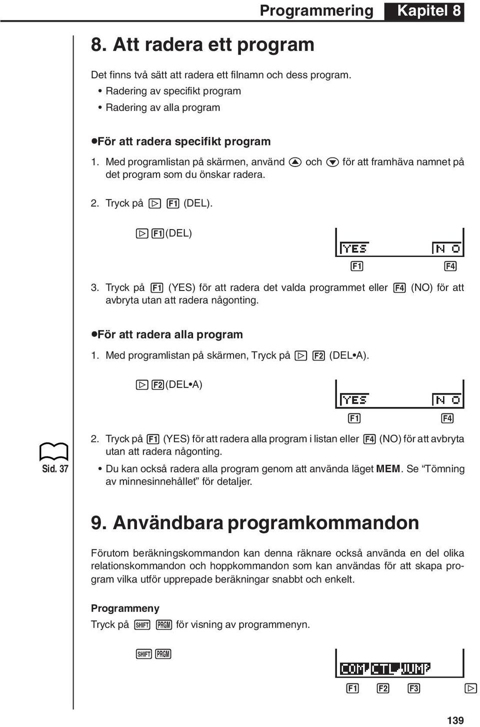 Tryck på 1 (YES) för att radera det valda programmet eller 4 (NO) för att avbryta utan att radera någonting. uför att radera alla program 1. Med programlistan på skärmen, Tryck på [ 2 (DEL A).